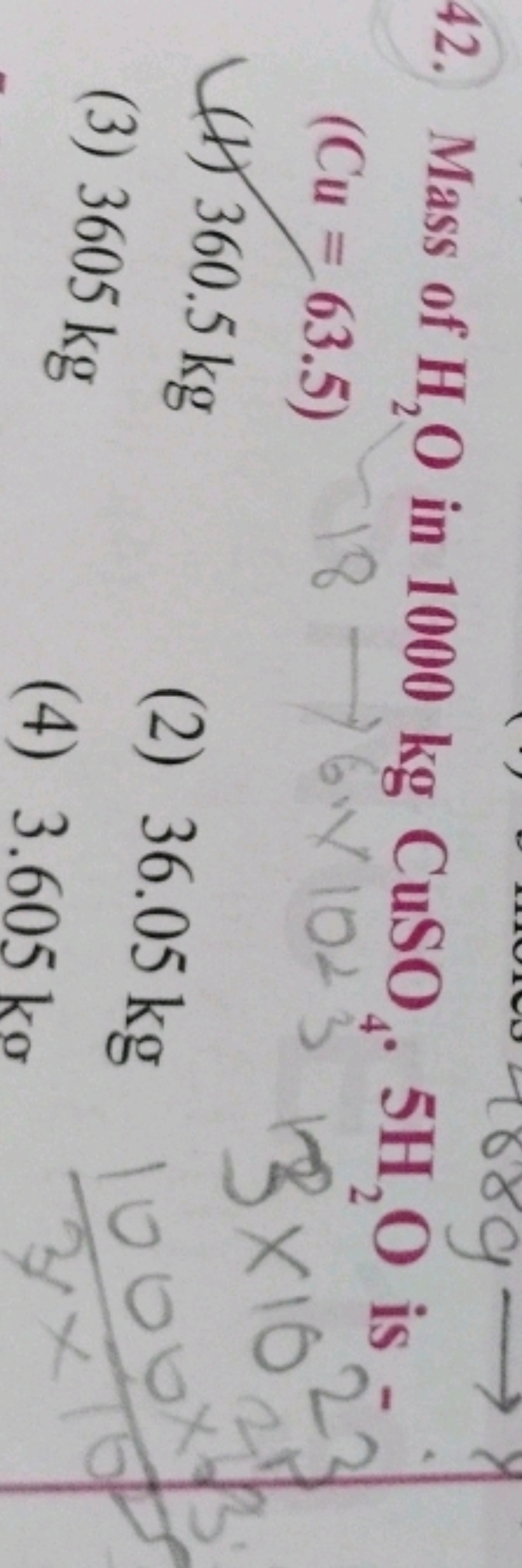 42. Mass of H2​O in 1000 kgCuSO4​⋅5H2​O is ( Cu=63.5 )
(1) 360.5 kg
(3