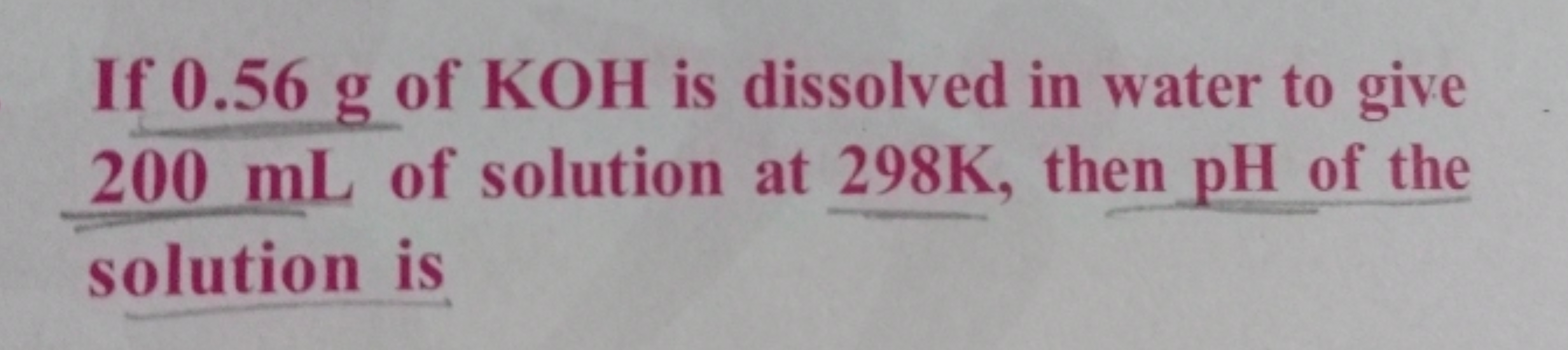 If 0.56 g of KOH is dissolved in water to give 200 mL of solution at 2