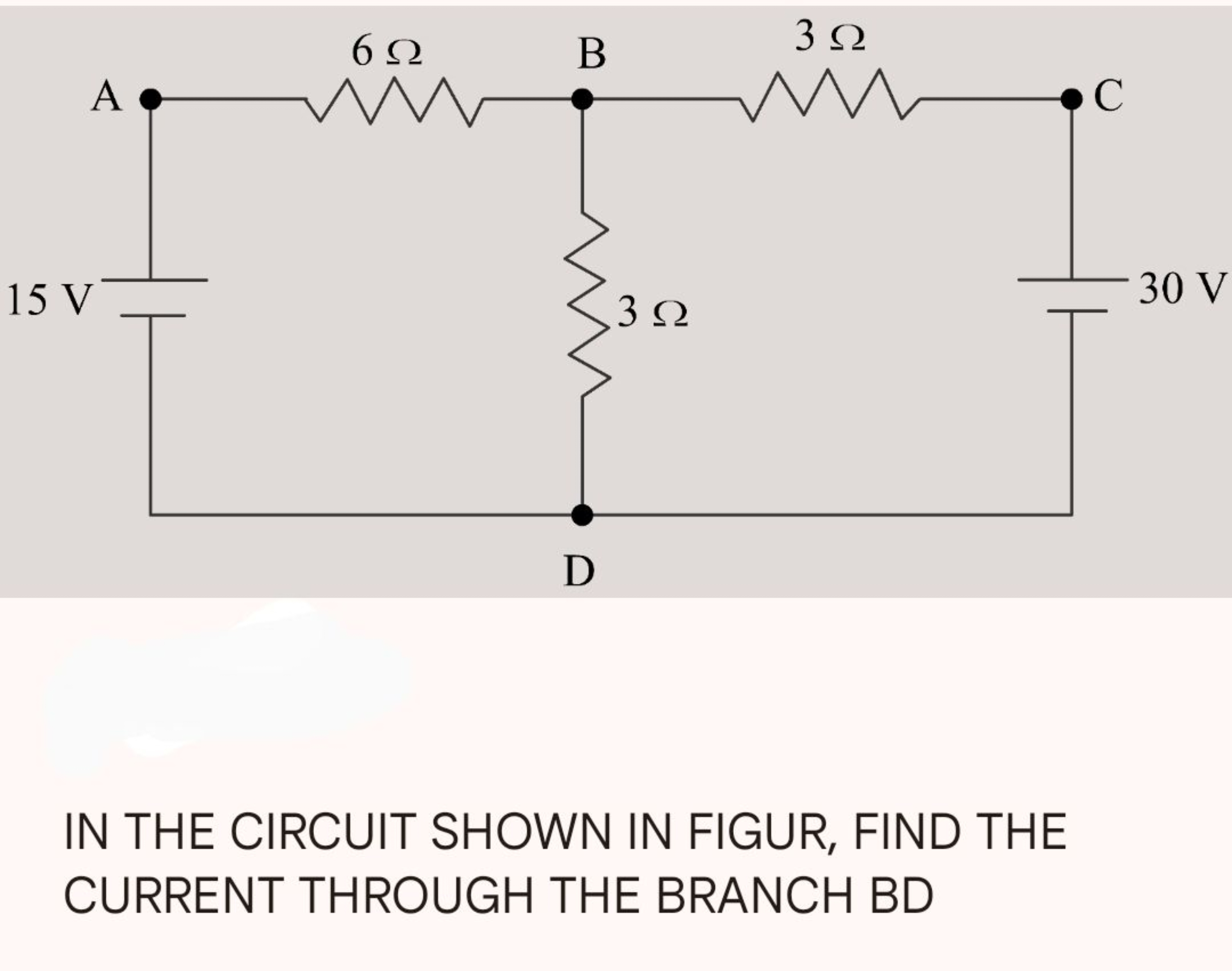 IN THE CIRCUIT SHOWN IN FIGUR, FIND THE CURRENT THROUGH THE BRANCH BD