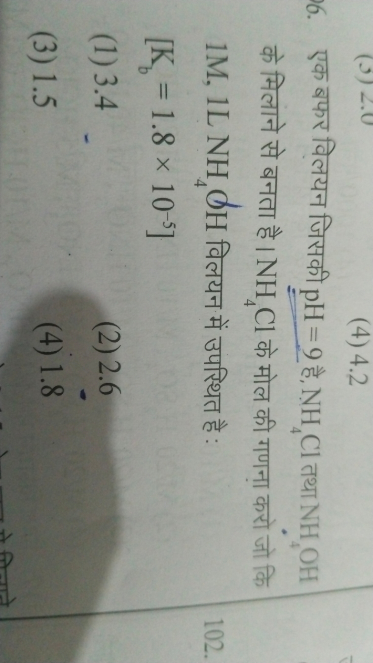 (4) 4.2

एक बफर विलयन जिसकी pH=9 है, NH4​Cl तथा NH4​OH के मिलांने से ब