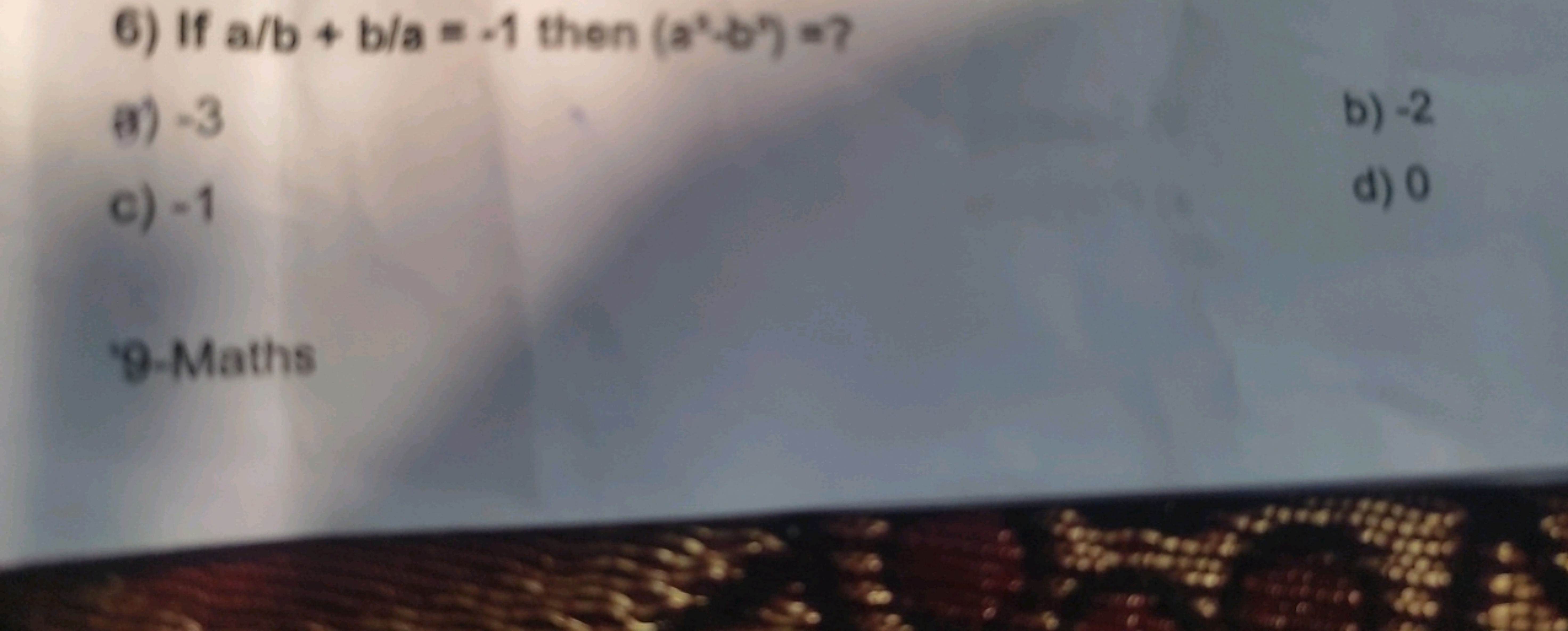 6) If a/b+b/a=−1 then (a2−b2)= ?
(3) - 3
b) - 2
c) - 1
d) 0
9-Maths