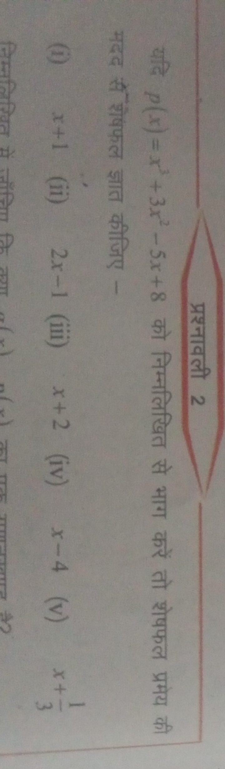 प्रश्नावली 2
यदि p(x)=x3+3x2−5x+8 को निम्नलिखित से भाग करें तो शेषफल प