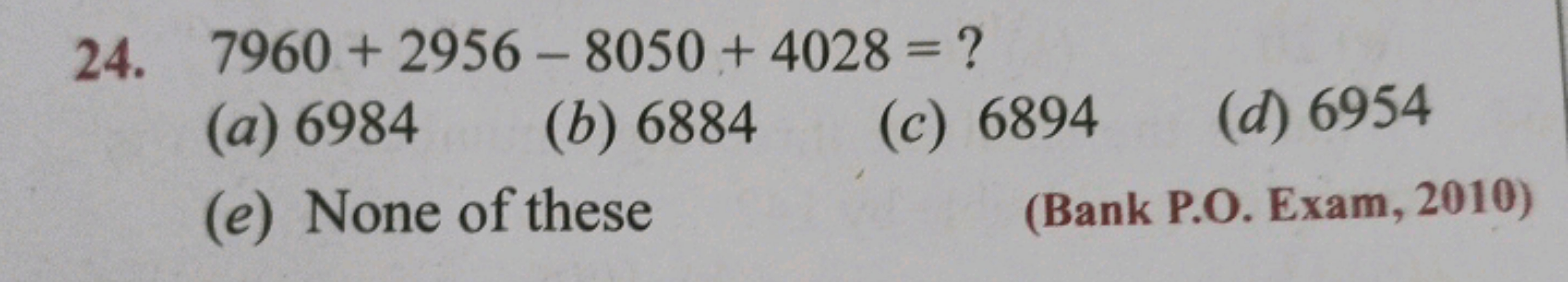 24. 7960+2956−8050+4028= ?
(a) 6984
(b) 6884
(c) 6894
(d) 6954
(e) Non