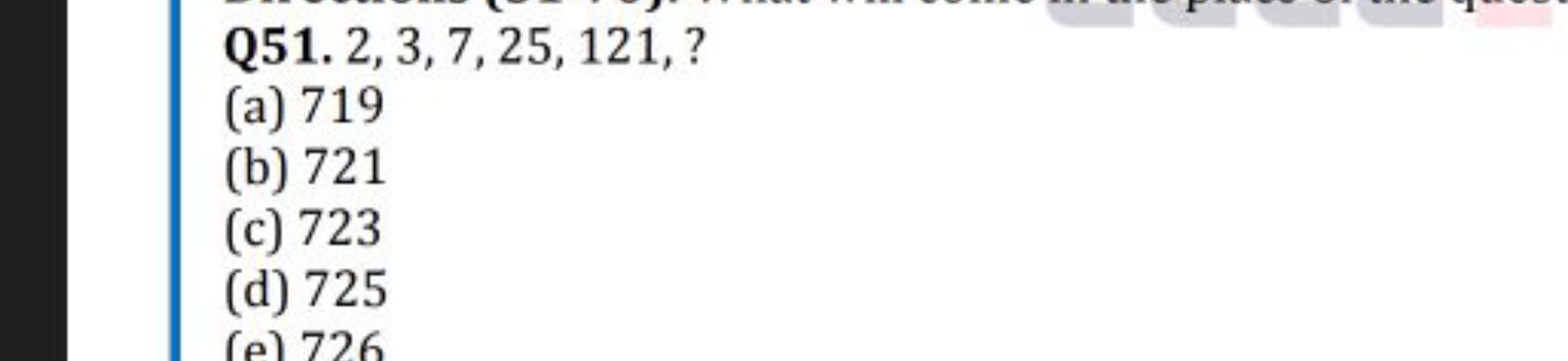 Q51. 2,3,7,25,121, ?
(a) 719
(b) 721
(c) 723
(d) 725
(e) 726