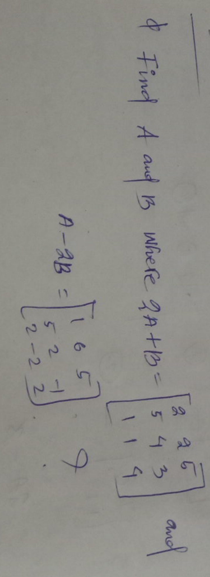 ϕ Find A and B where 2A+B=⎣⎡​251​241​534​⎦⎤​ and
\[
A - 2 B = \left[ \