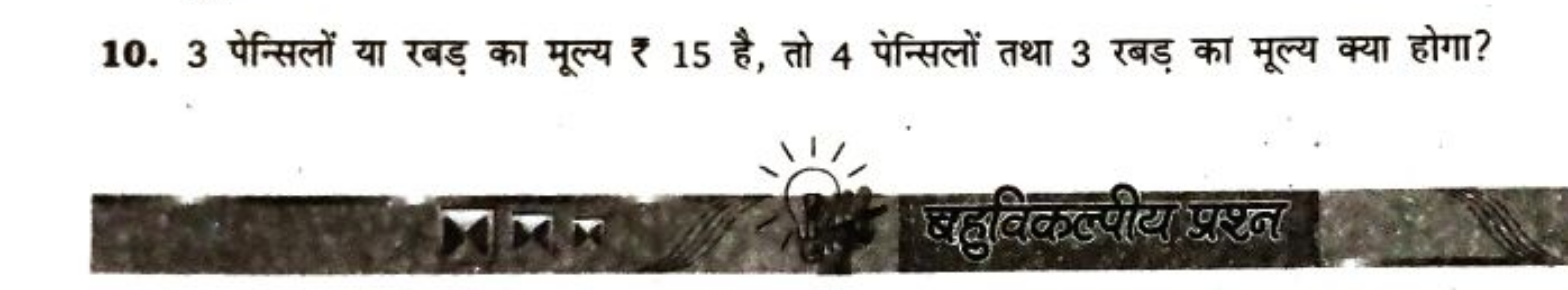 10. 3 पेन्सिलों या रबड़ का मूल्य ₹ 15 है, तो 4 पेन्सिलों तथा 3 रबड़ का