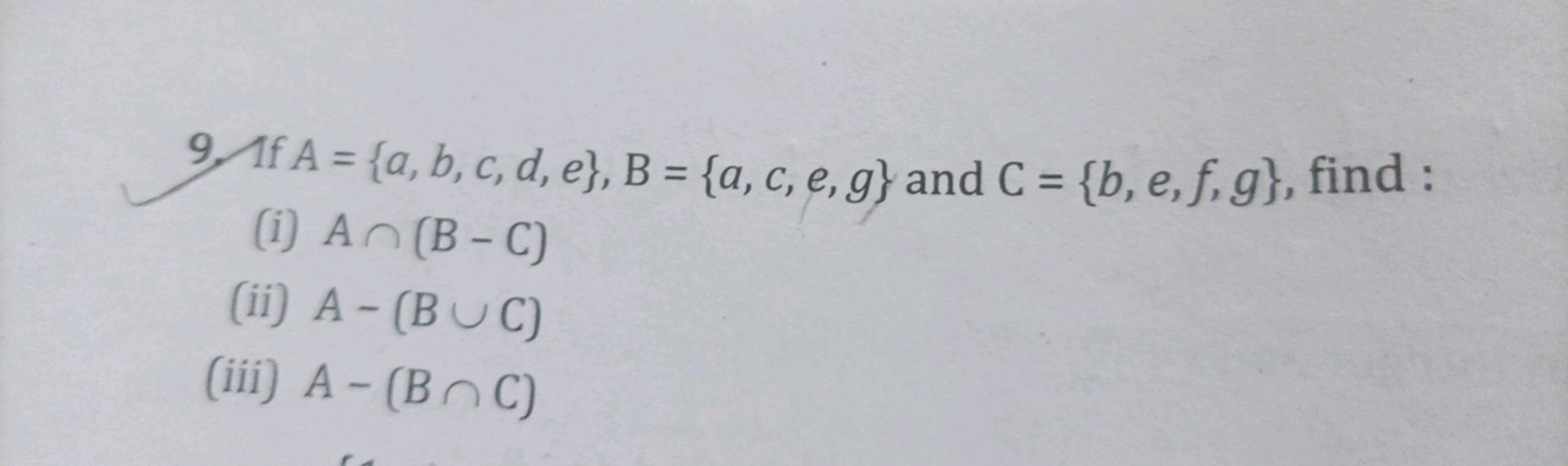 9. If A={a,b,c,d,e},B={a,c,e,g} and C={b,e,f,g}, find:
(i) A∩(B−C)
(ii