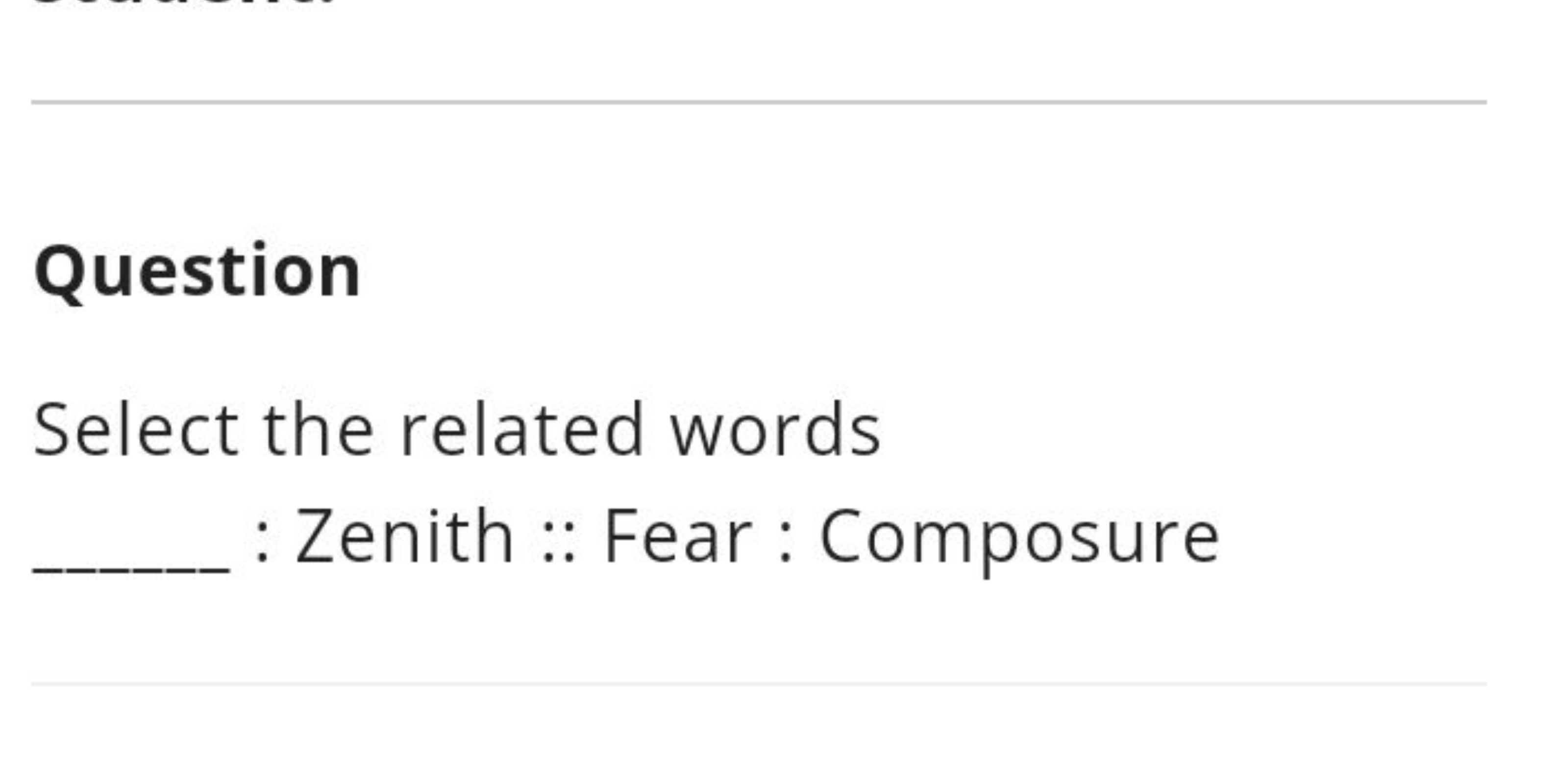 Question
Select the related words 
: Zenith :: Fear : Composure