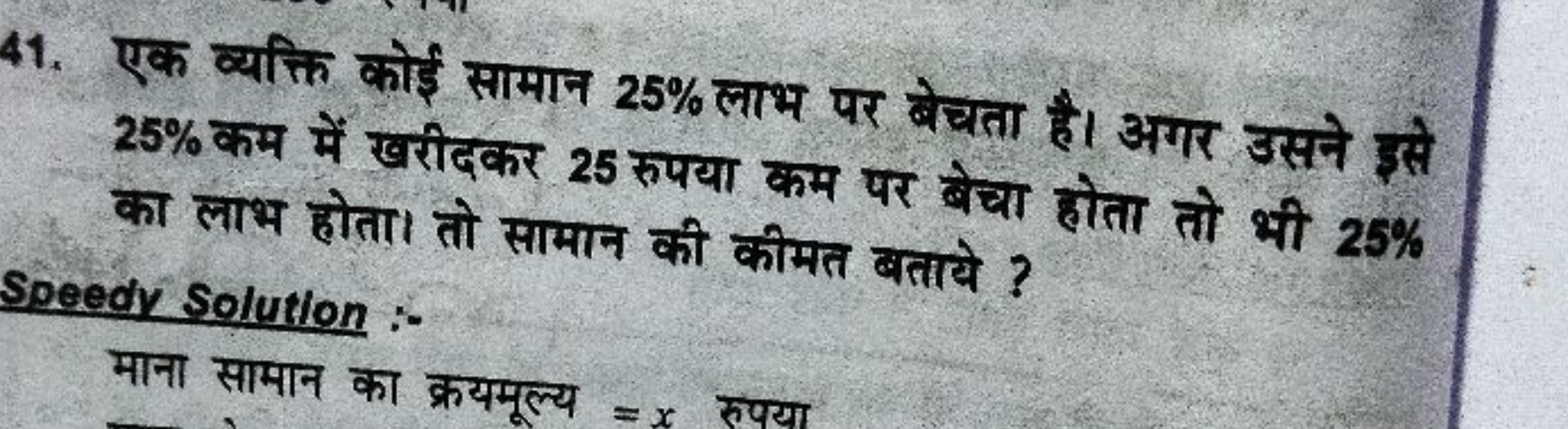 41. एक व्यक्ति कोई सामान 25% लाभ पर बेचता है। अगर उसने इसे 25% कम में 