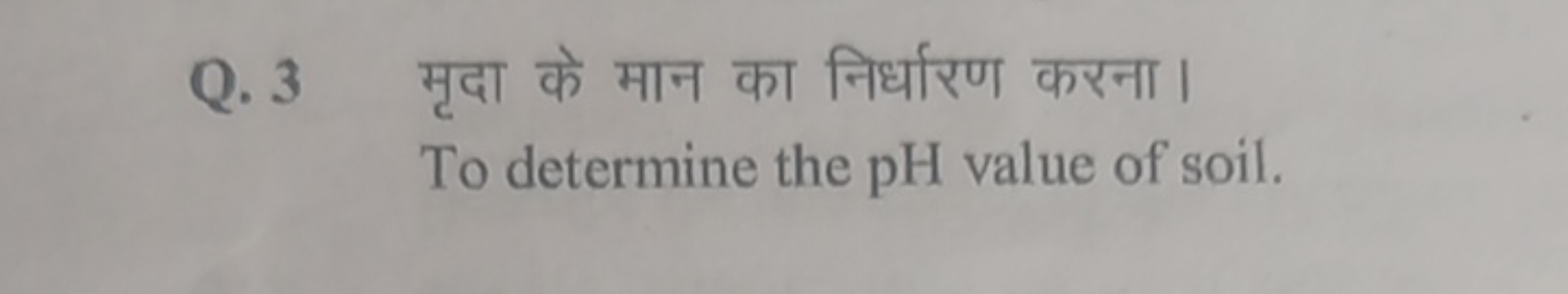 Q. 3 मृदा के मान का निर्धारण करना।

To determine the pH value of soil.