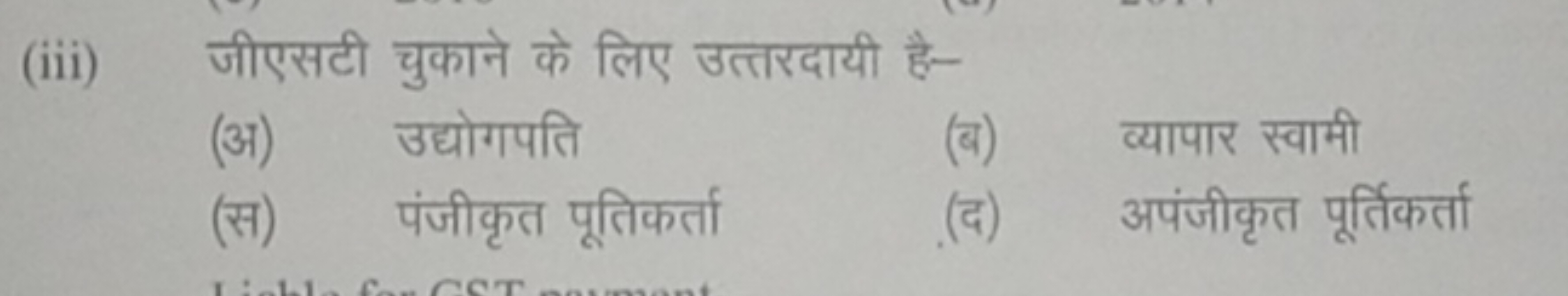 (iii) जीएसटी चुकाने के लिए उत्तरदायी है-
(अ) उद्योगपति
(ब) व्यापार स्व