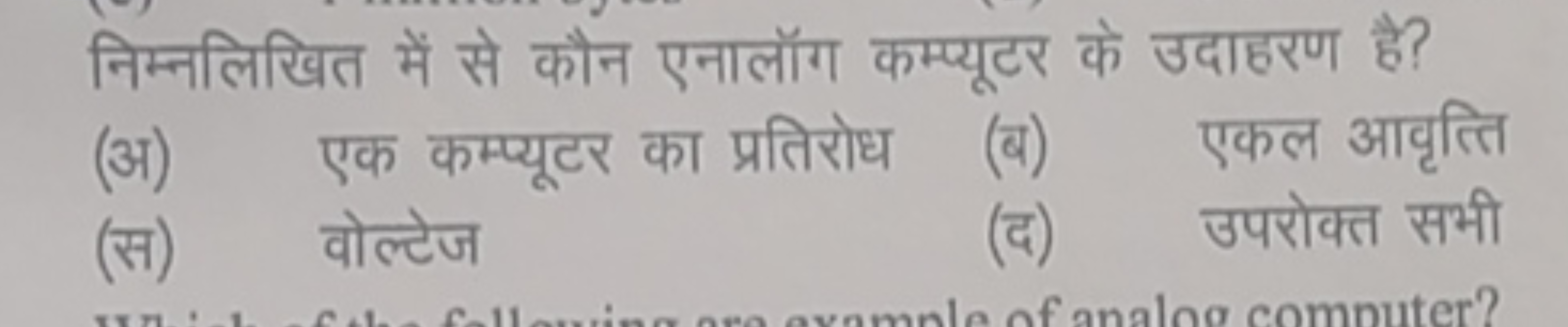 निम्नलिखित में से कौन एनालॉग कम्प्यूटर के उदाहरण है?
(अ) एक कम्प्यूटर 