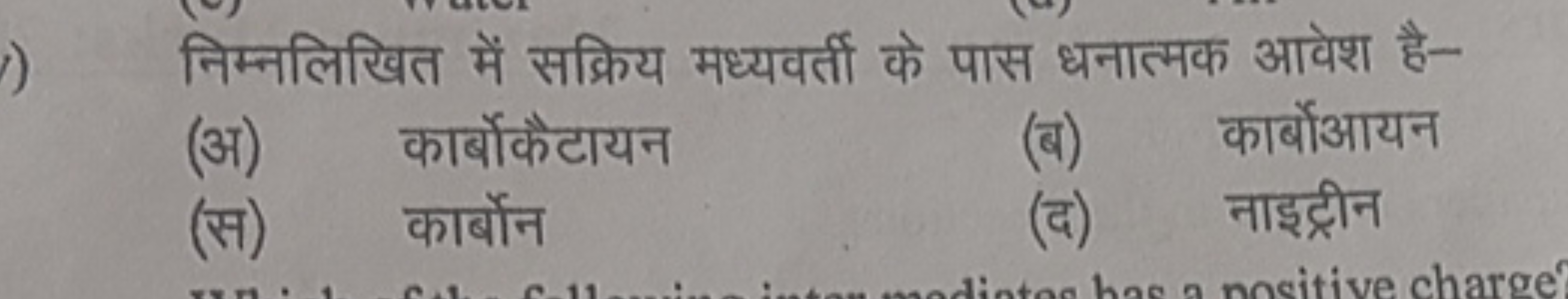 निम्नलिखित में सक्रिय मध्यवर्ती के पास धनात्मक आवेश है-
(अ) कार्बोकैटा