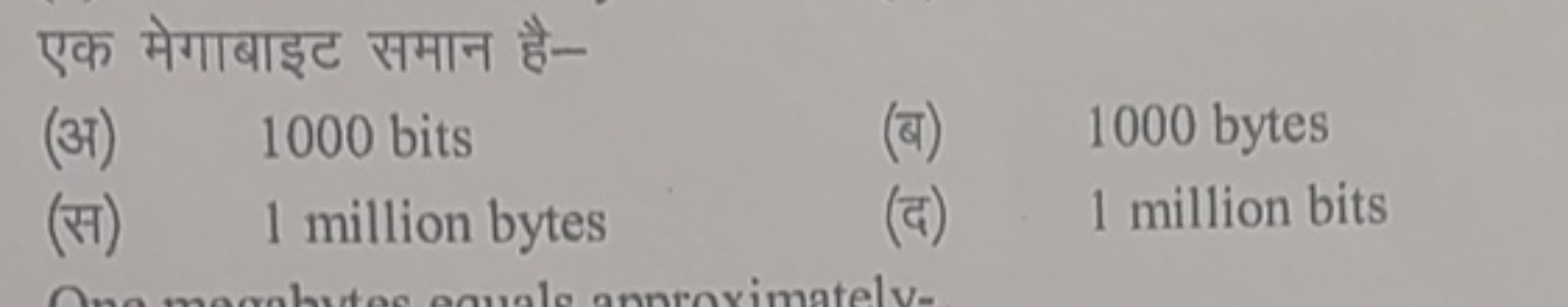 एक मेगाबाइट समान है-
(अ) 1000 bits
(ब) 1000 bytes
(स) 1 million bytes
