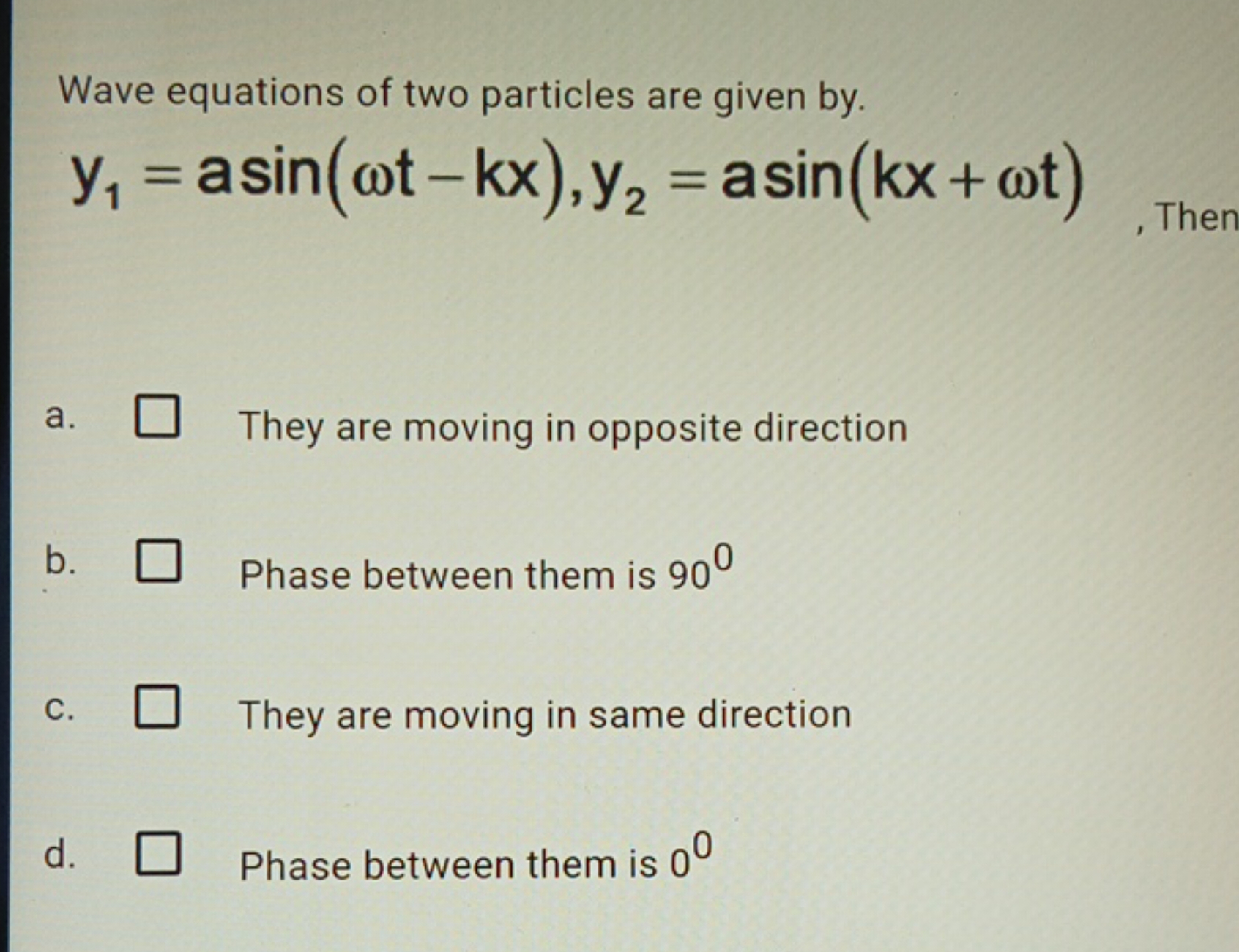 Wave equations of two particles are given by.
y1​=asin(ωt−kx),y2​=asin