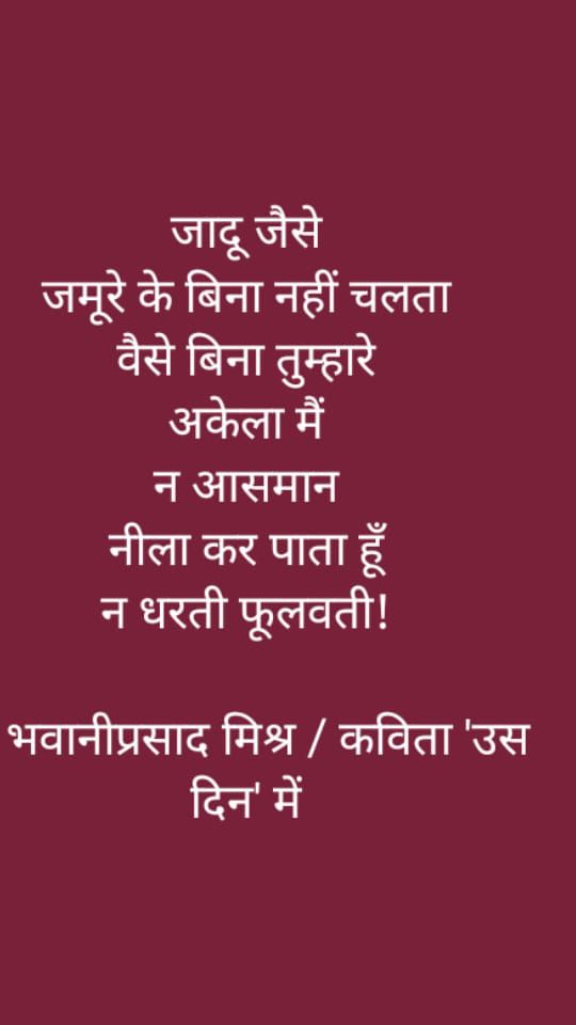 जादू जैसे
जमूरे के बिना नहीं चलता वैसे बिना तुम्हारे अकेला में न आसमान