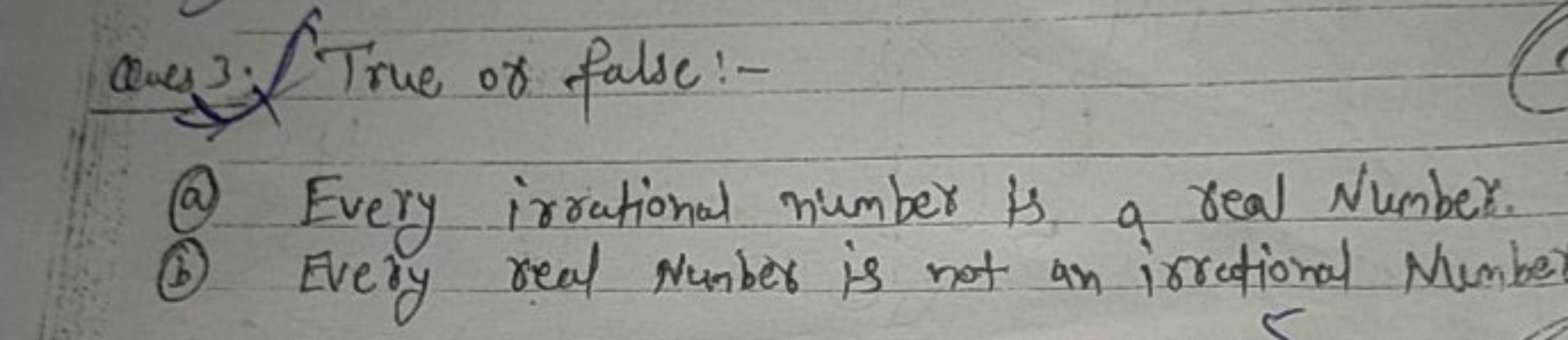 Ques 3. True or false:-
(a) Every irrational number is a real Number.
