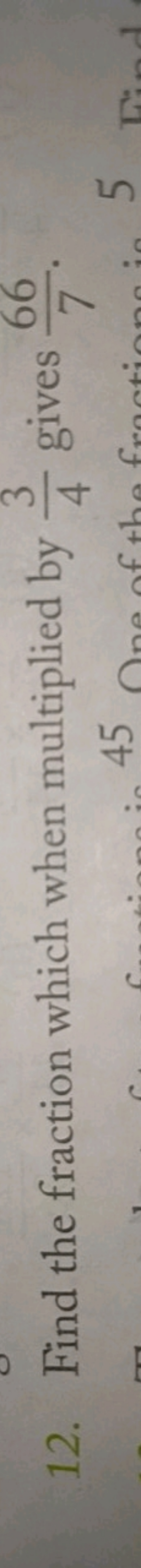 12. Find the fraction which when multiplied by 43​ gives 766​.