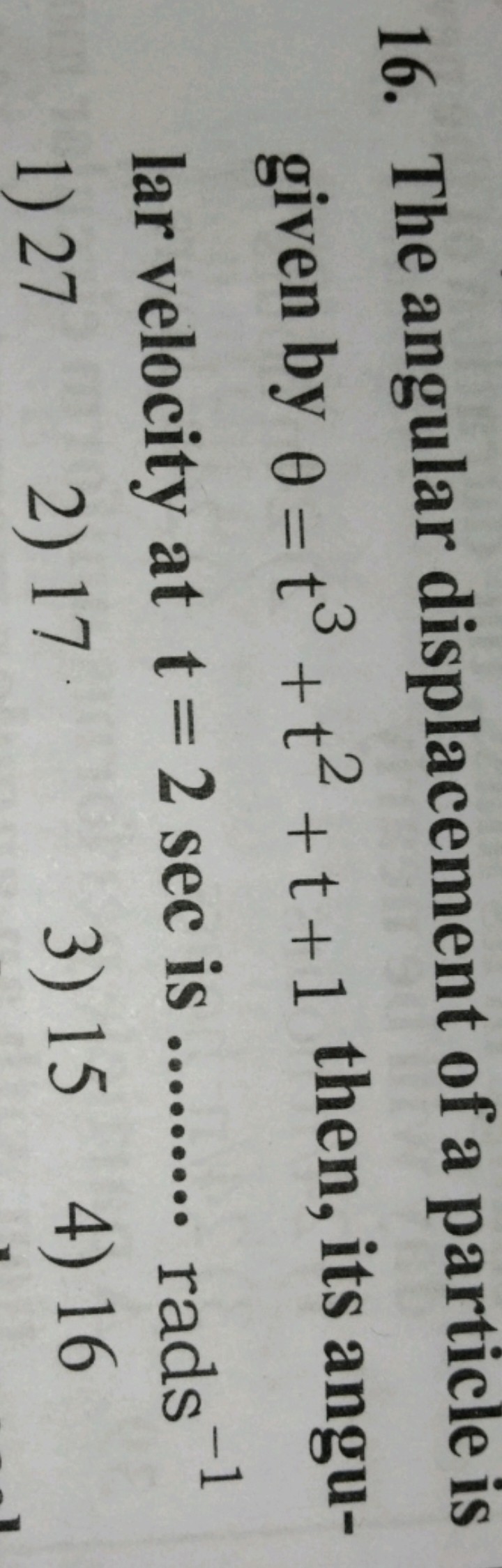 16. The angular displacement of a particle is given by θ=t3+t2+t+1 the