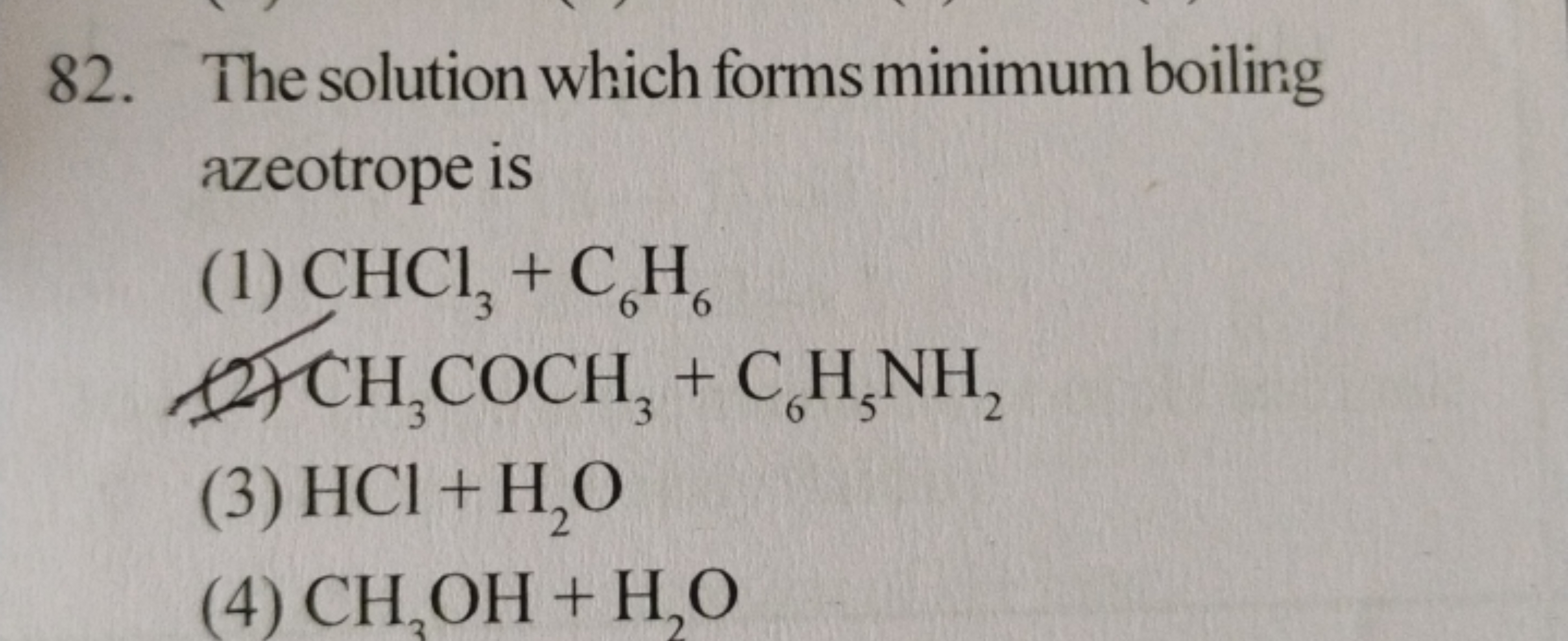 82. The solution which forms minimum boiling azeotrope is
(1) CHCl3​+C