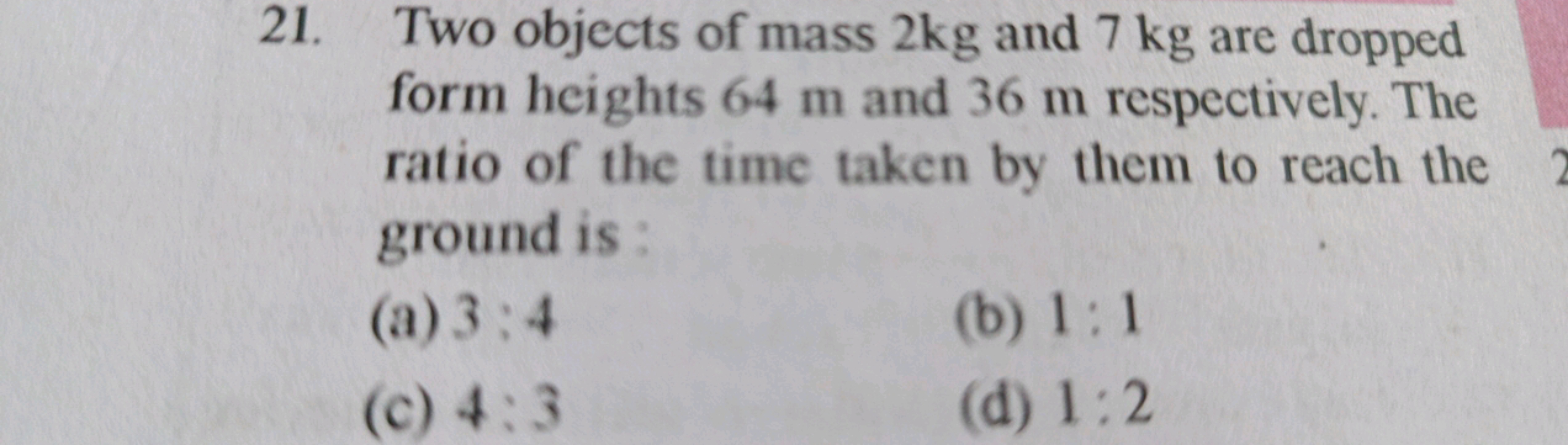 21. Two objects of mass 2 kg and 7 kg are dropped form heights 64 m an