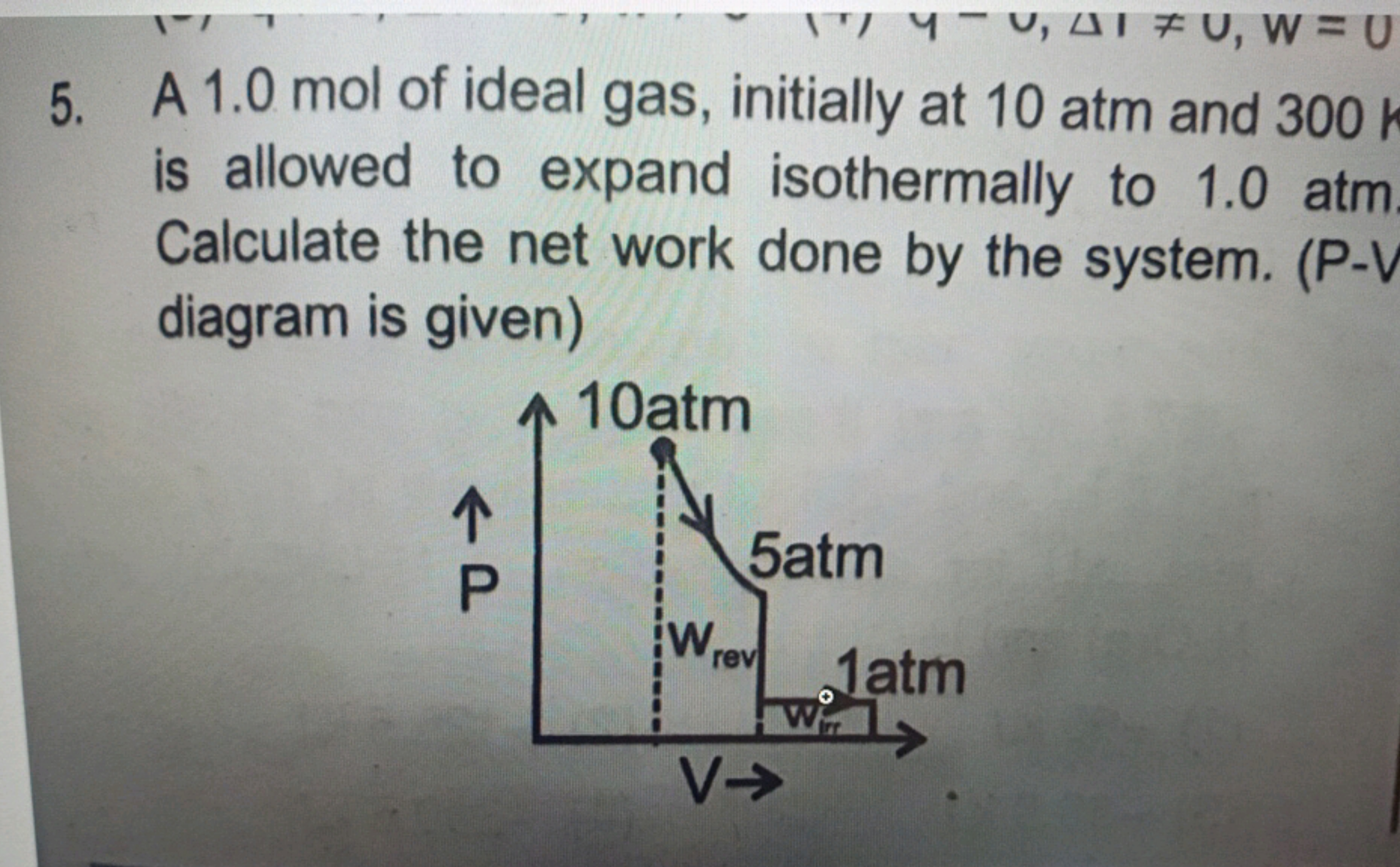 -C, ATU, W = U
5. A 1.0 mol of ideal gas, initially at 10 atm and 300 