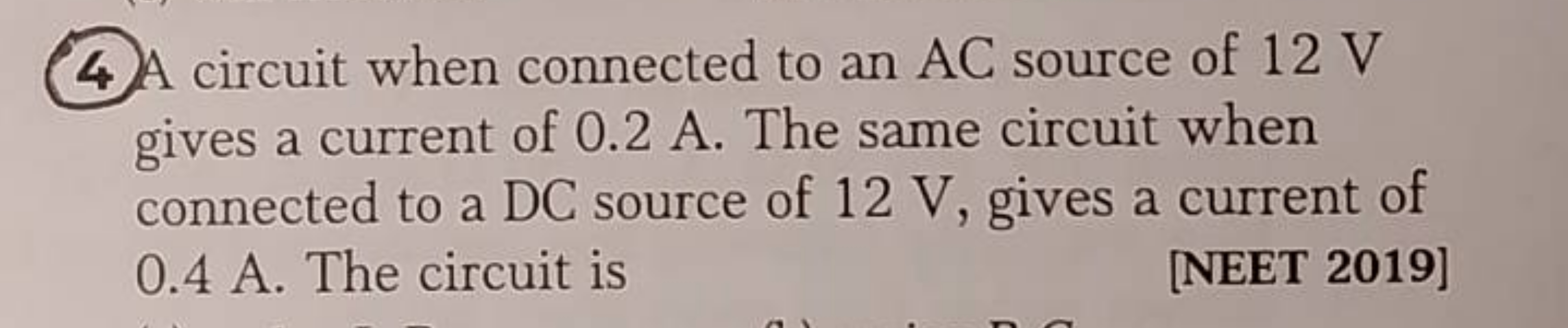 (4) A circuit when connected to an AC source of 12 V gives a current o