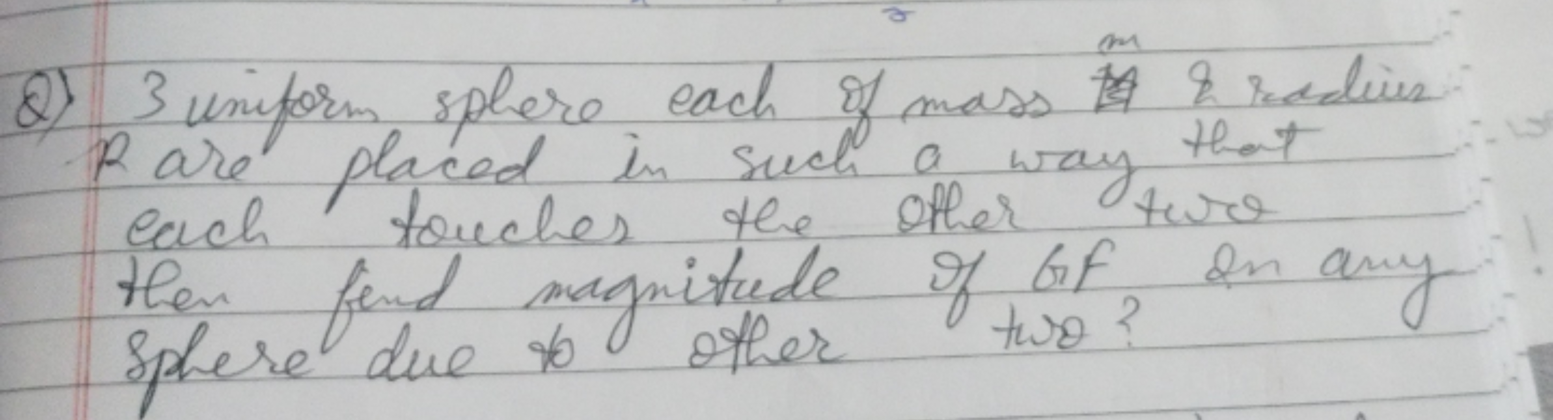 m
2) 3 uniform sphere each of mass to & radius
-Pare placed in such a 