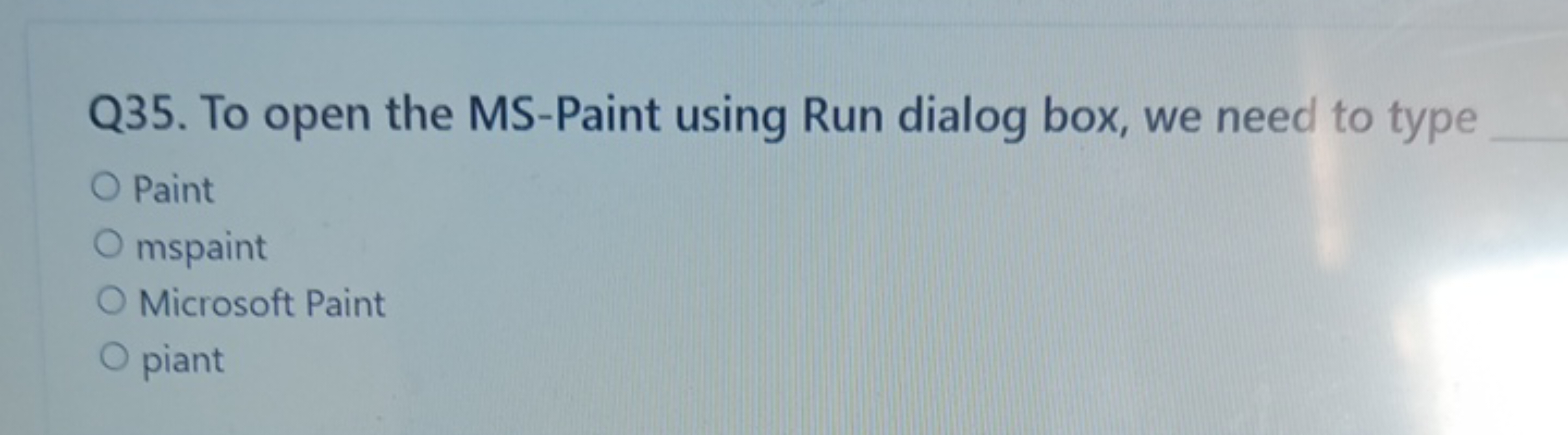 Q35. To open the MS-Paint using Run dialog box, we need to type 
Paint