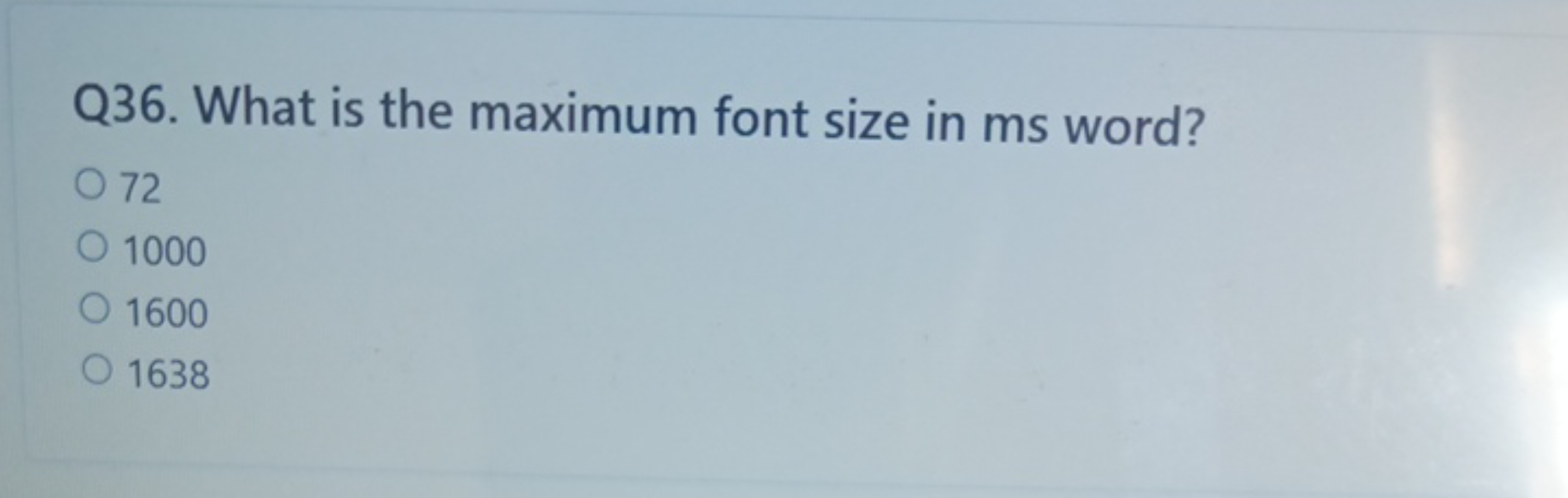 Q36. What is the maximum font size in ms word?
72
1000
1600
1638