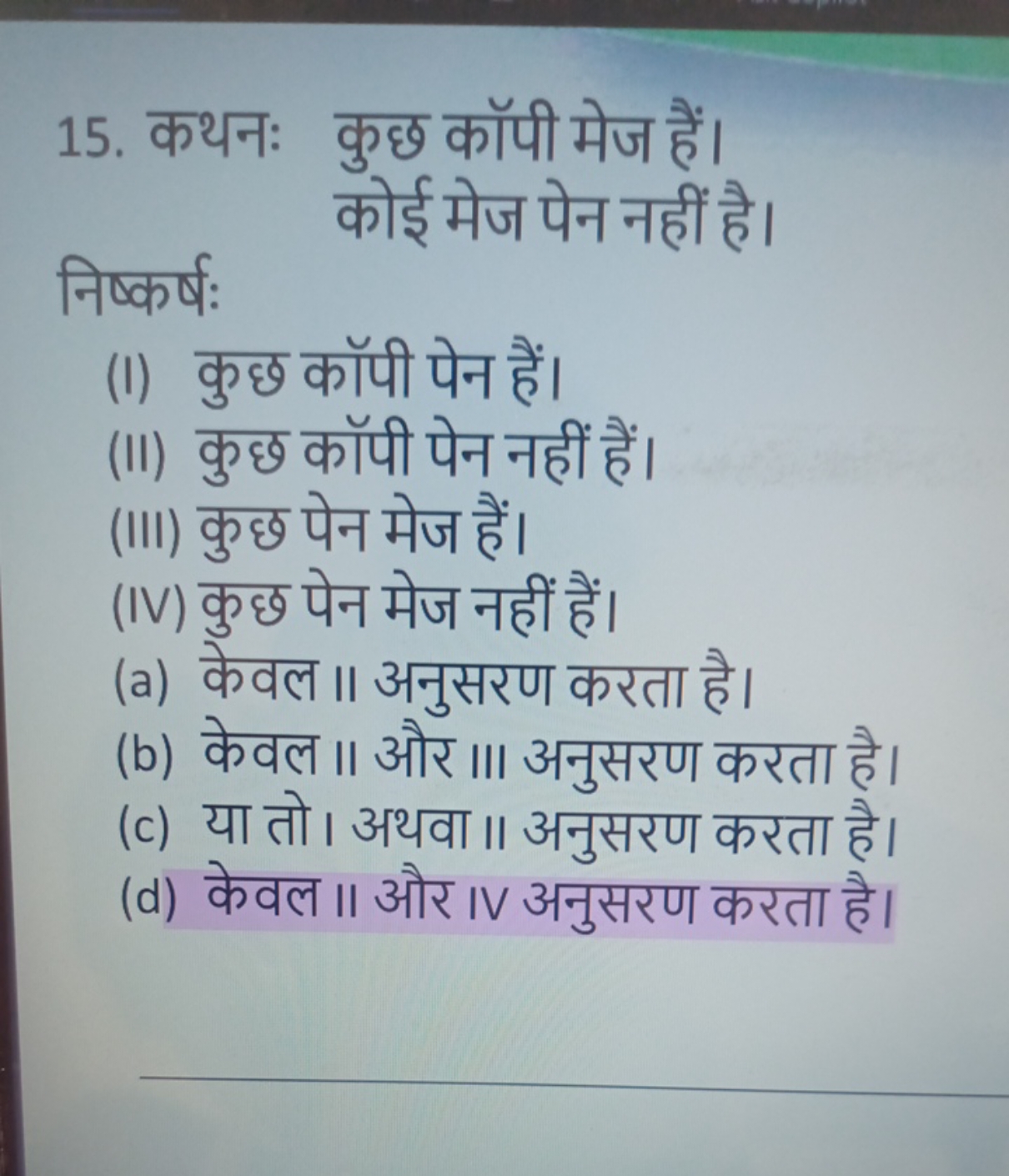 15. कथनः कुछ कॉपी मेज हैं। कोई मेज पेन नहीं है।
निष्कर्ष:
(I) कुछ कॉपी