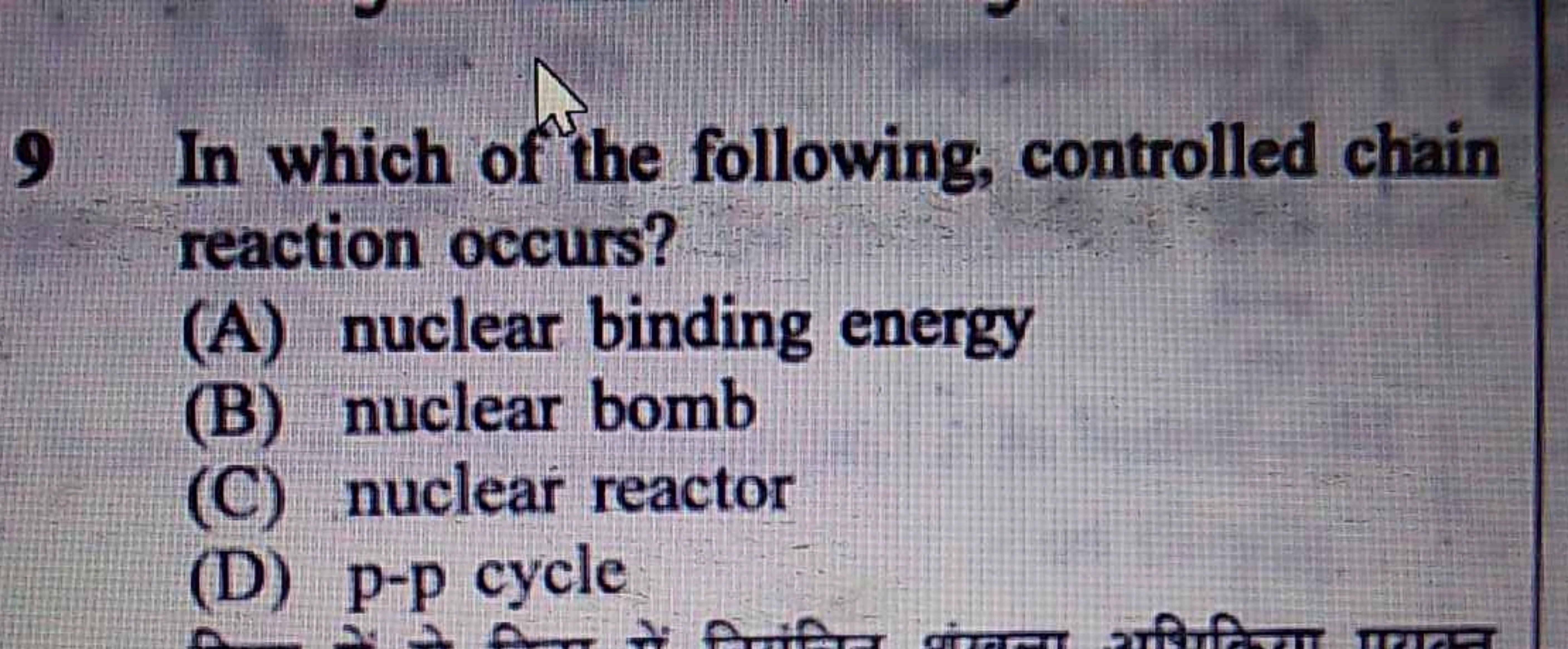 9 In which of the following, controlled chain reaction occurs?
(A) nuc