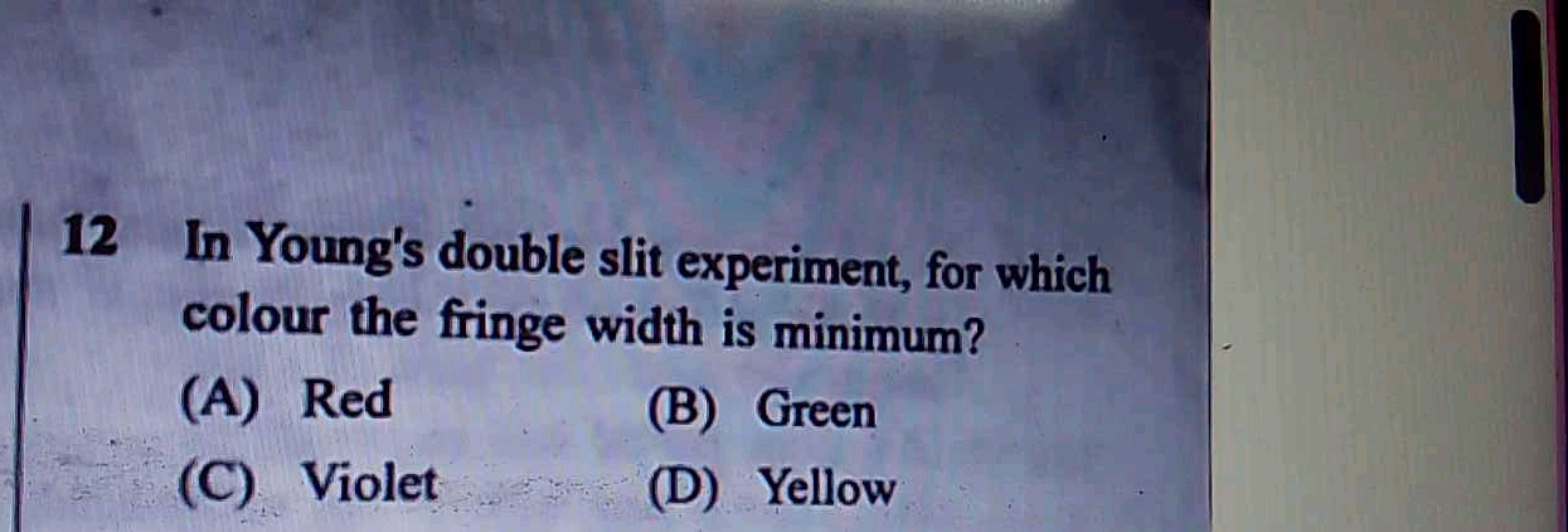 12 In Young's double slit experiment, for which colour the fringe widt