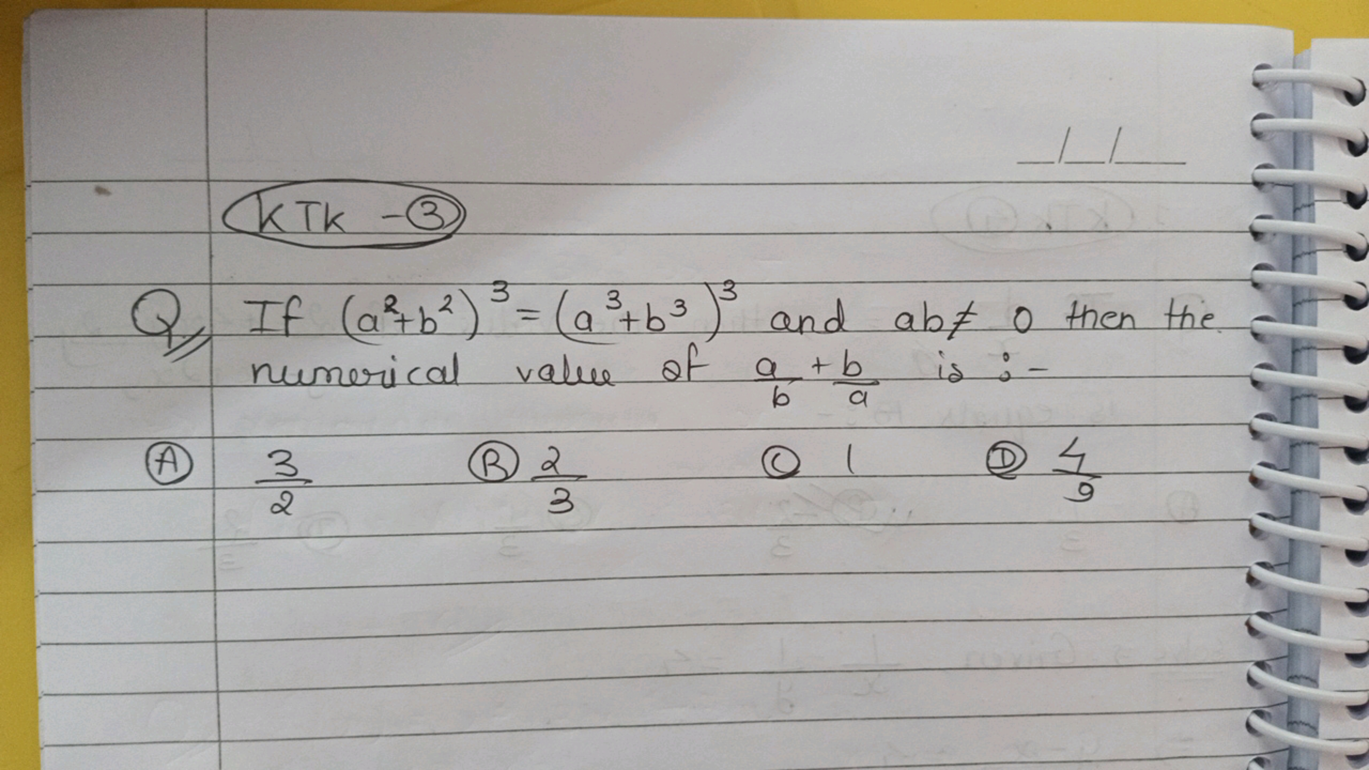 kTk - 3
Q) If (a2+b2)3=(a3+b3)3 and ab=0 then the numerical value of 