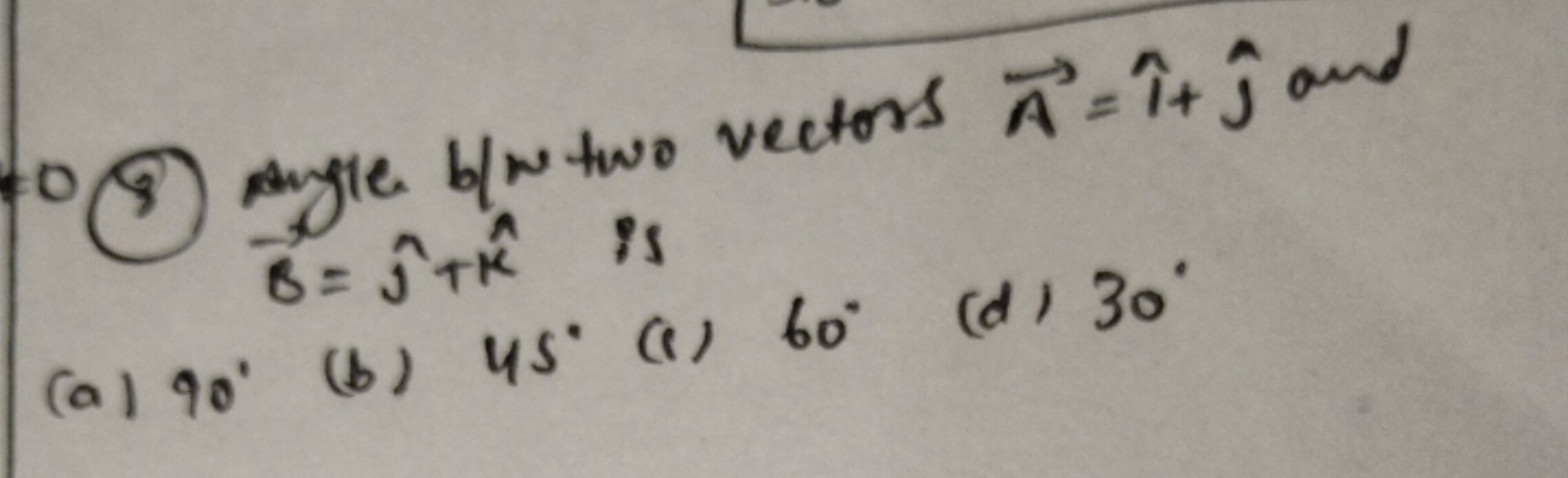 (3) Angle b/w two vectors A=^+^​ and B=^​+k^ is
(a) 90∘
(b) 45∘
(i)