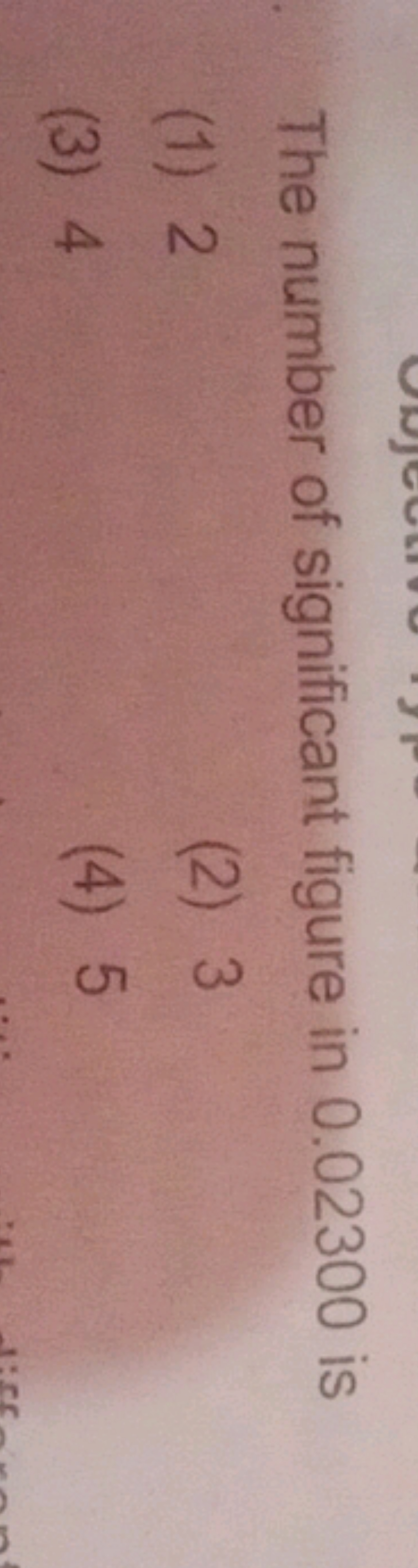 The number of significant figure in 0.02300 is
(1) 2
(2) 3
(3) 4
(4) 5