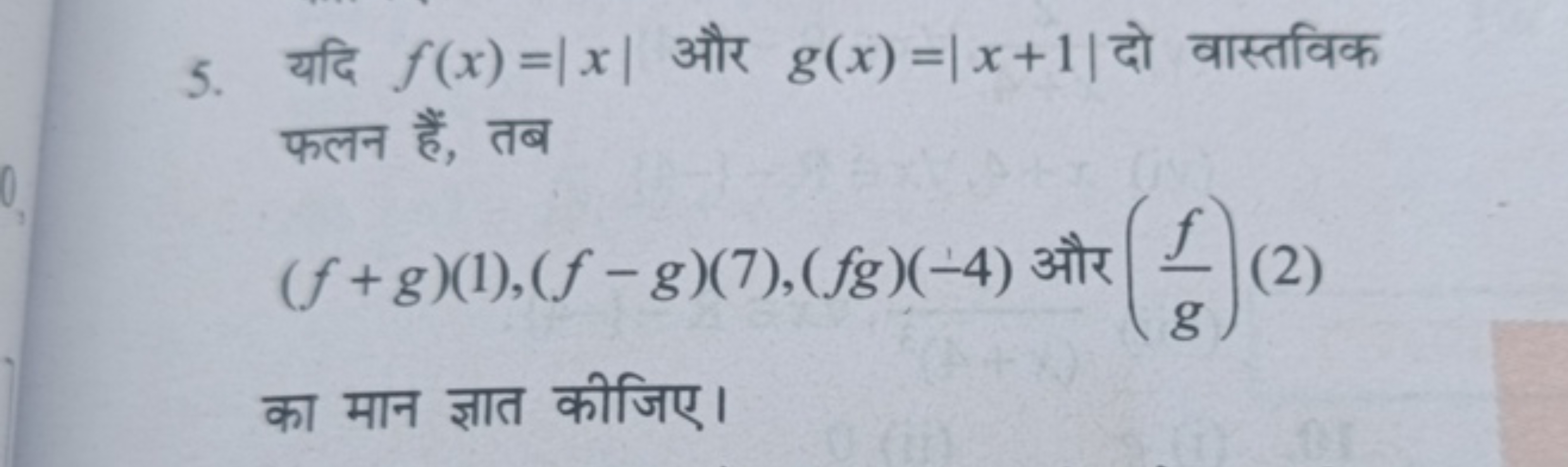 5. यदि f(x)=∣x∣ और g(x)=∣x+1∣ दो वास्तविक फलन हैं, तब
(f+g)(1),(f−g)(7