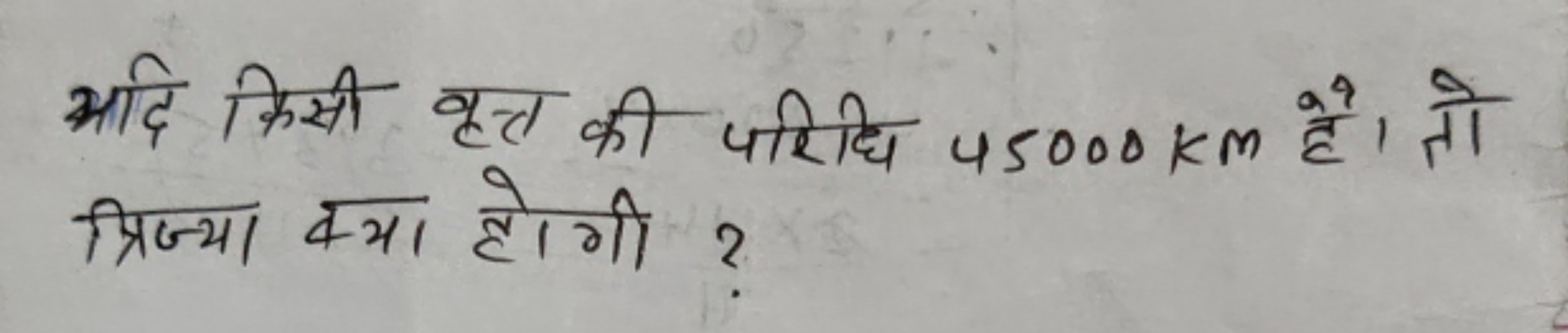 यदि किसी वृत्त की परिधि 45000 km है। तो त्रिज्या क्या होगी?