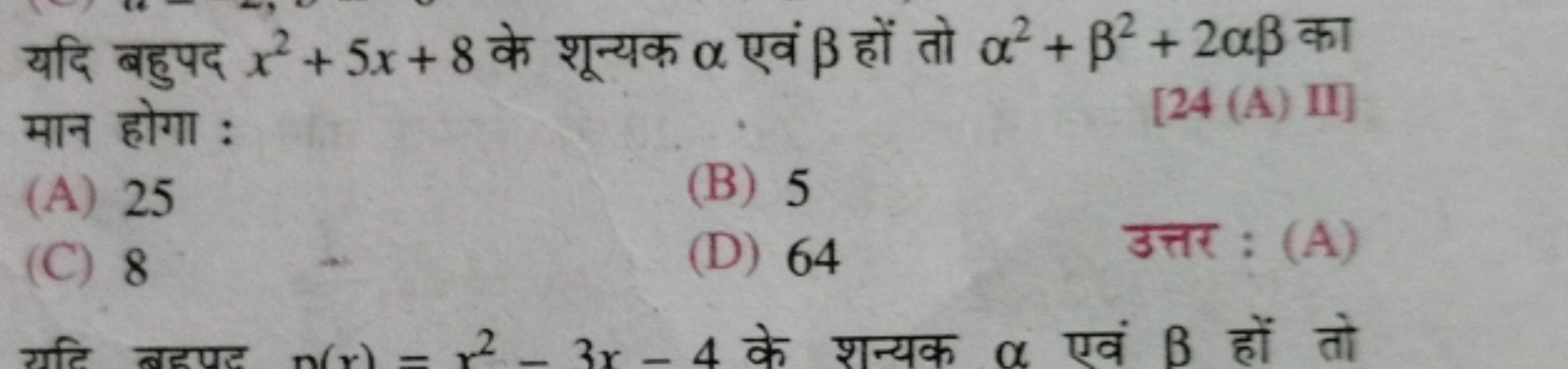 यदि बहुपद x2+5x+8 के शून्यक α एवं β हों तो α2+β2+2αβ का मान होगा :
[24