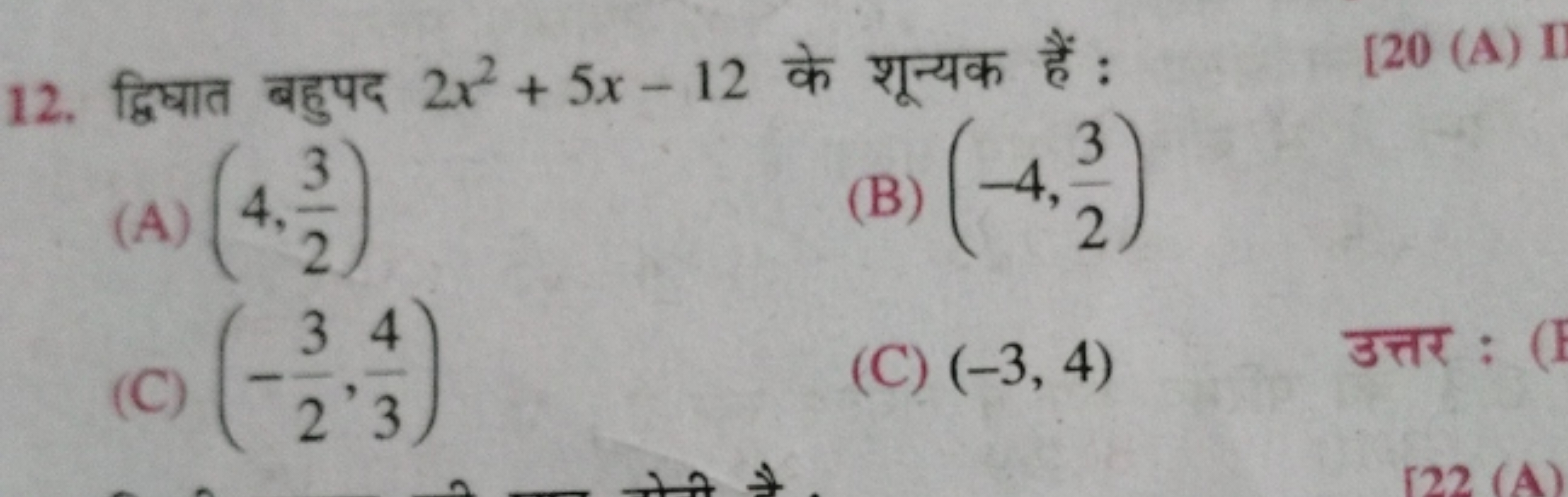 12. द्विघात बहुपद 2x2+5x−12 के शून्यक हैं :
[20( A)I
(A) (4,23​)
(B) (