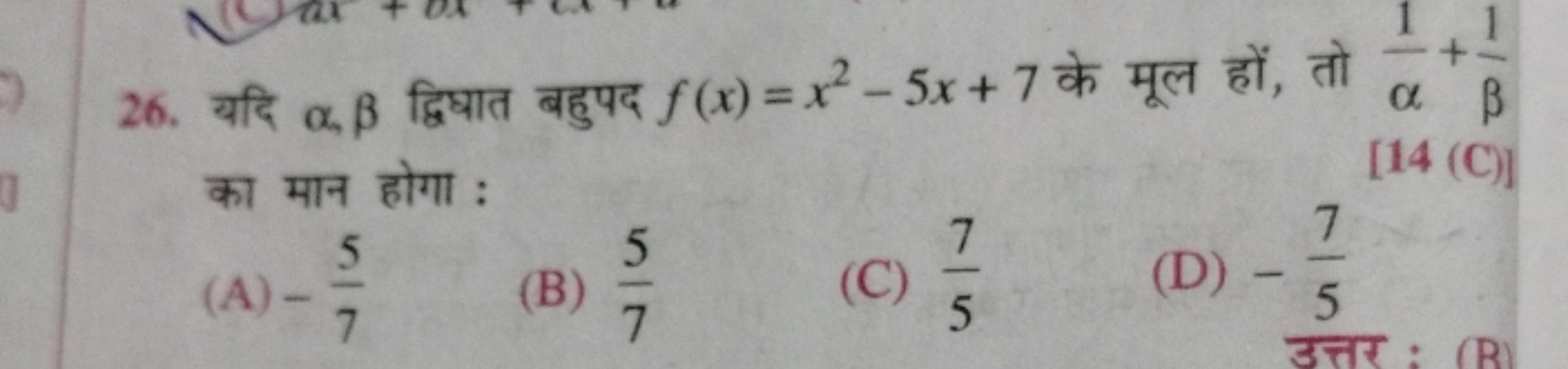 26. यदि α,β द्विघात बहुपद f(x)=x2−5x+7 के मूल हों, तो α1​+β1​ का मान ह