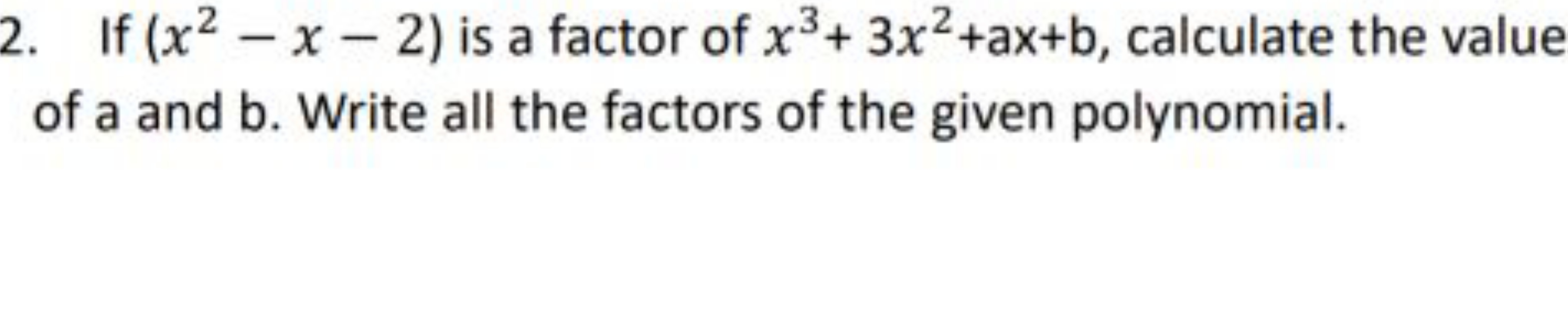 2. If (x2−x−2) is a factor of x3+3x2+ax+b, calculate the value of a an