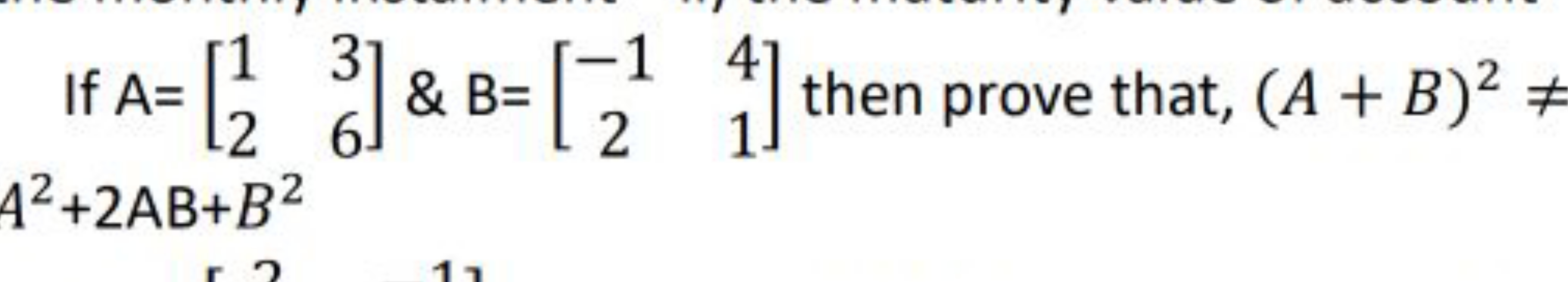 If A=[12​36​]& B=[−12​41​] then prove that, (A+B)2= A2+2AB+B2