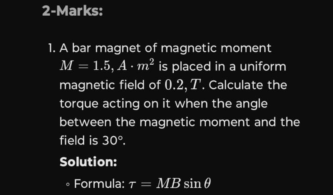 2-Marks:
1. A bar magnet of magnetic moment M=1.5,A⋅m2 is placed in a 