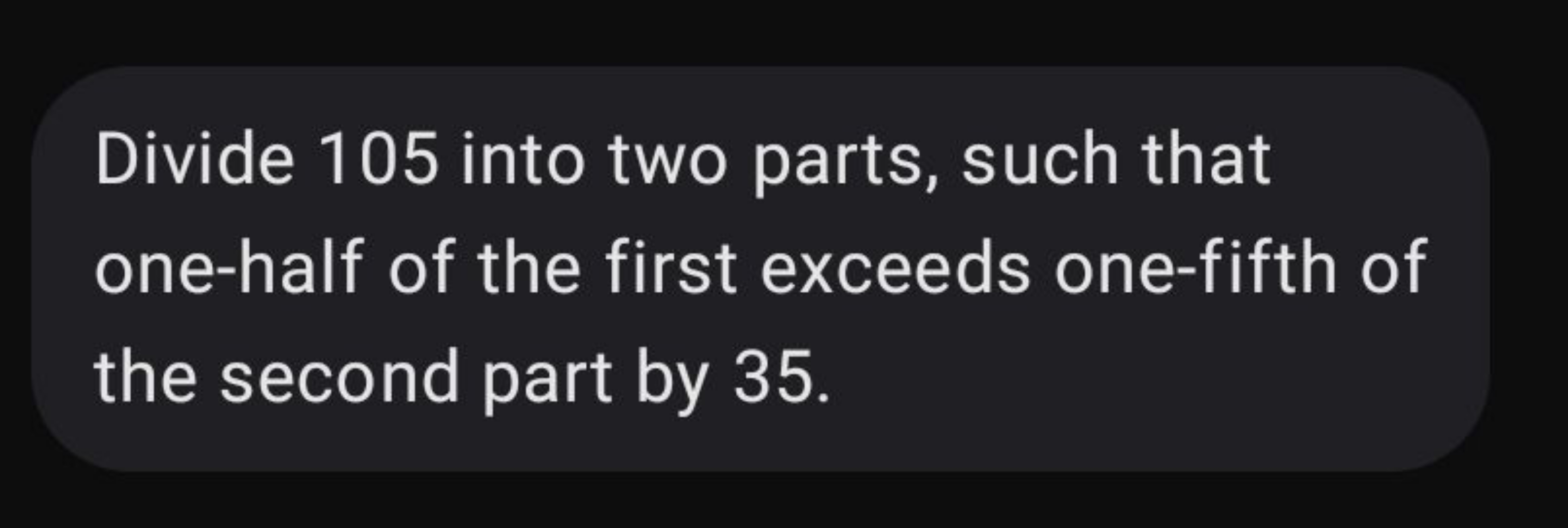 Divide 105 into two parts, such that one-half of the first exceeds one