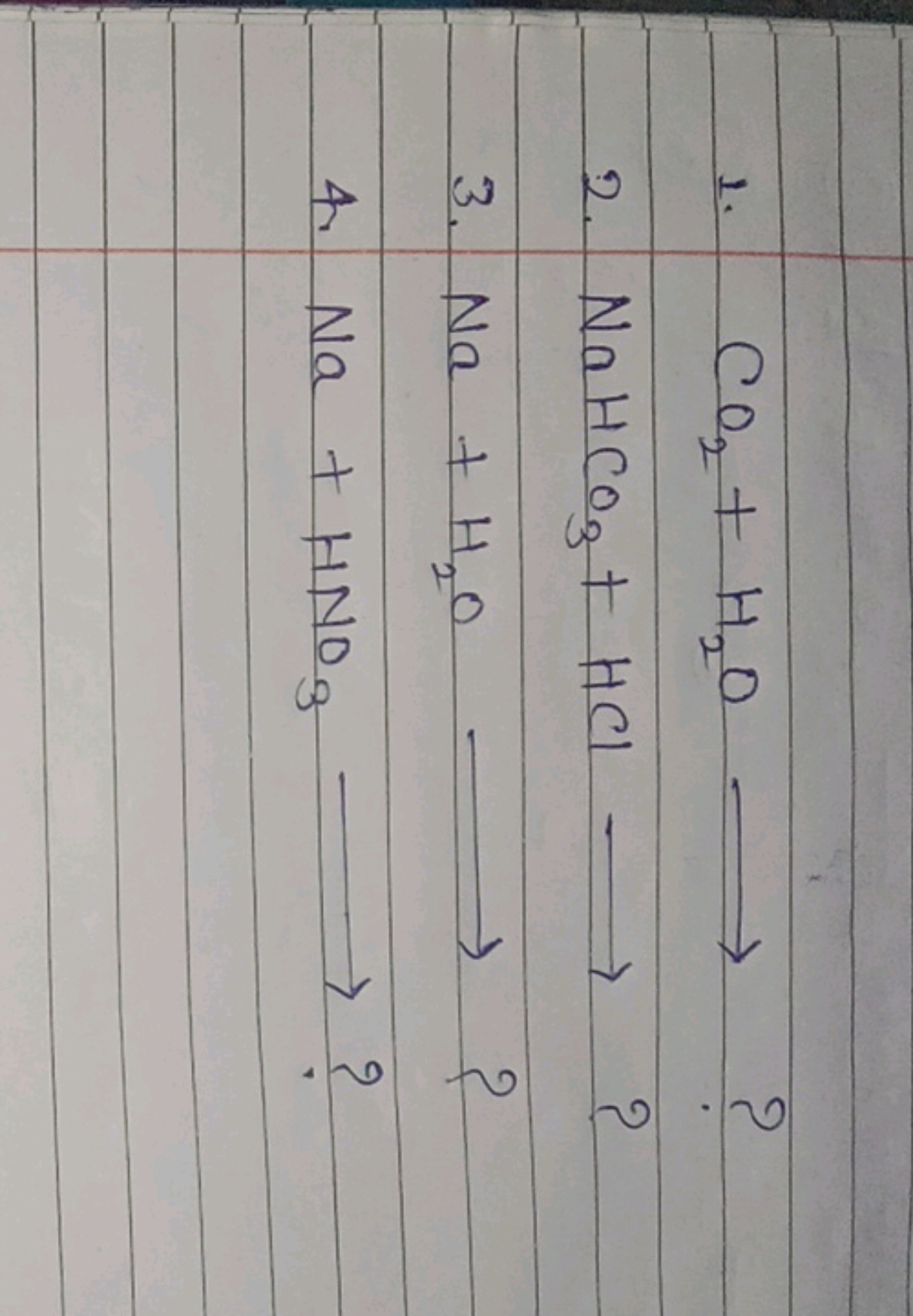 1. CO2​+H2​O⟶ ?
2. NaHCO3​+HCl⟶ ?
3. Na+H2​O⟶ ?
4. Na+HNO3​⟶ ?