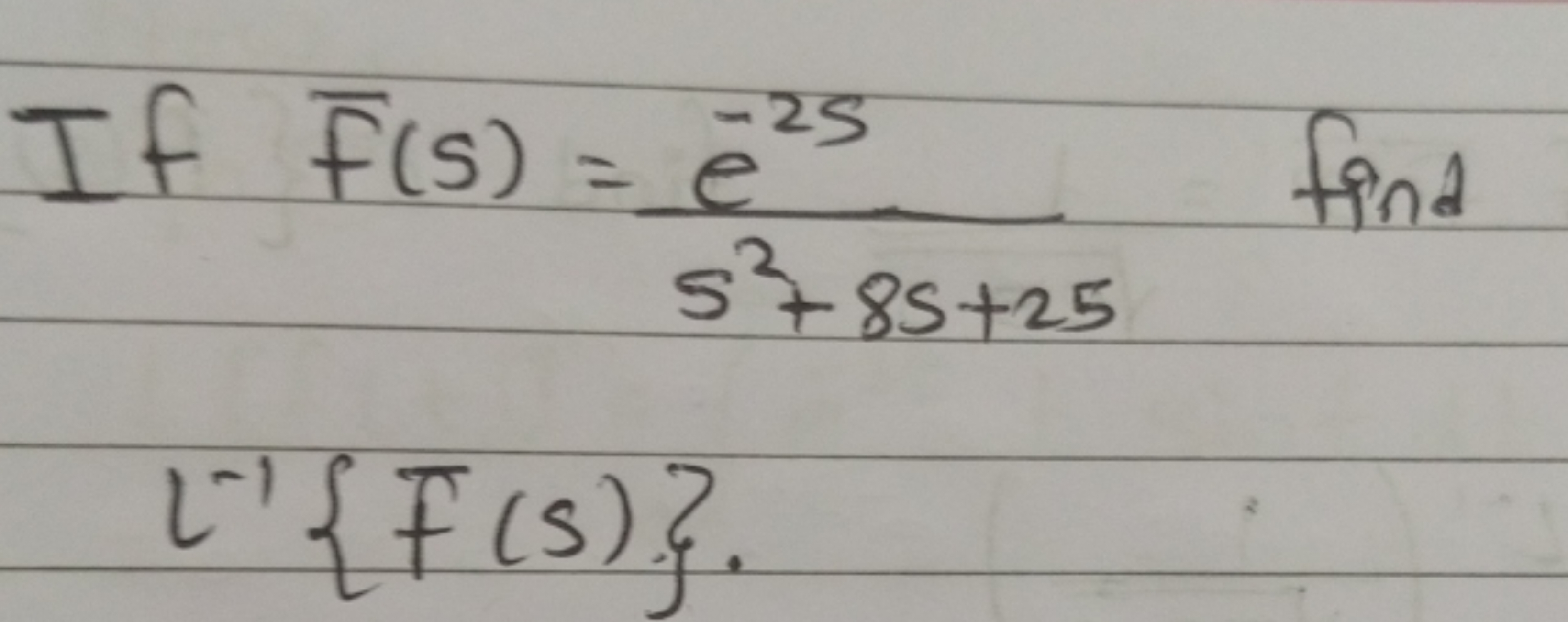 If fˉ​(s)=s2+8s+25e−2s​ find
L−1{Fˉ(s)}.