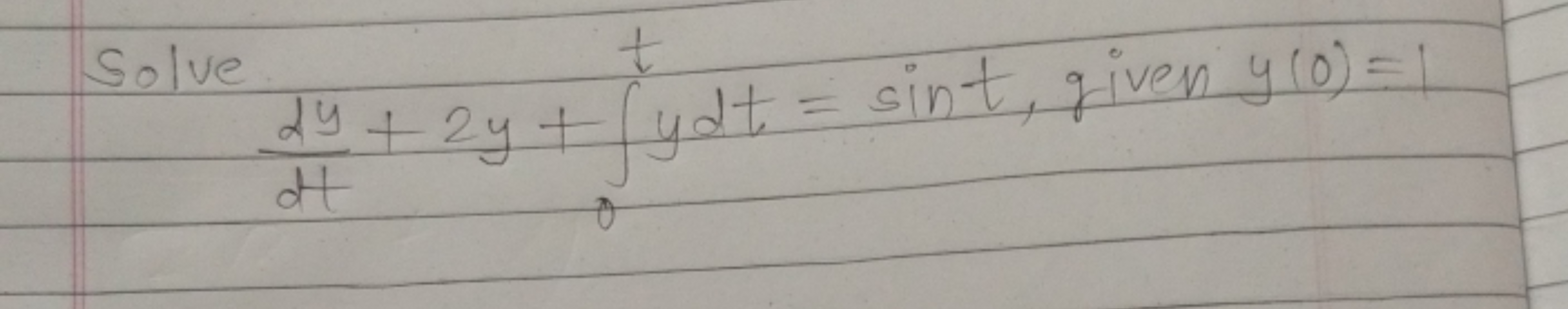 Solve
dtdy​+2y+∫0t​ydt=sint, given y(0)=1