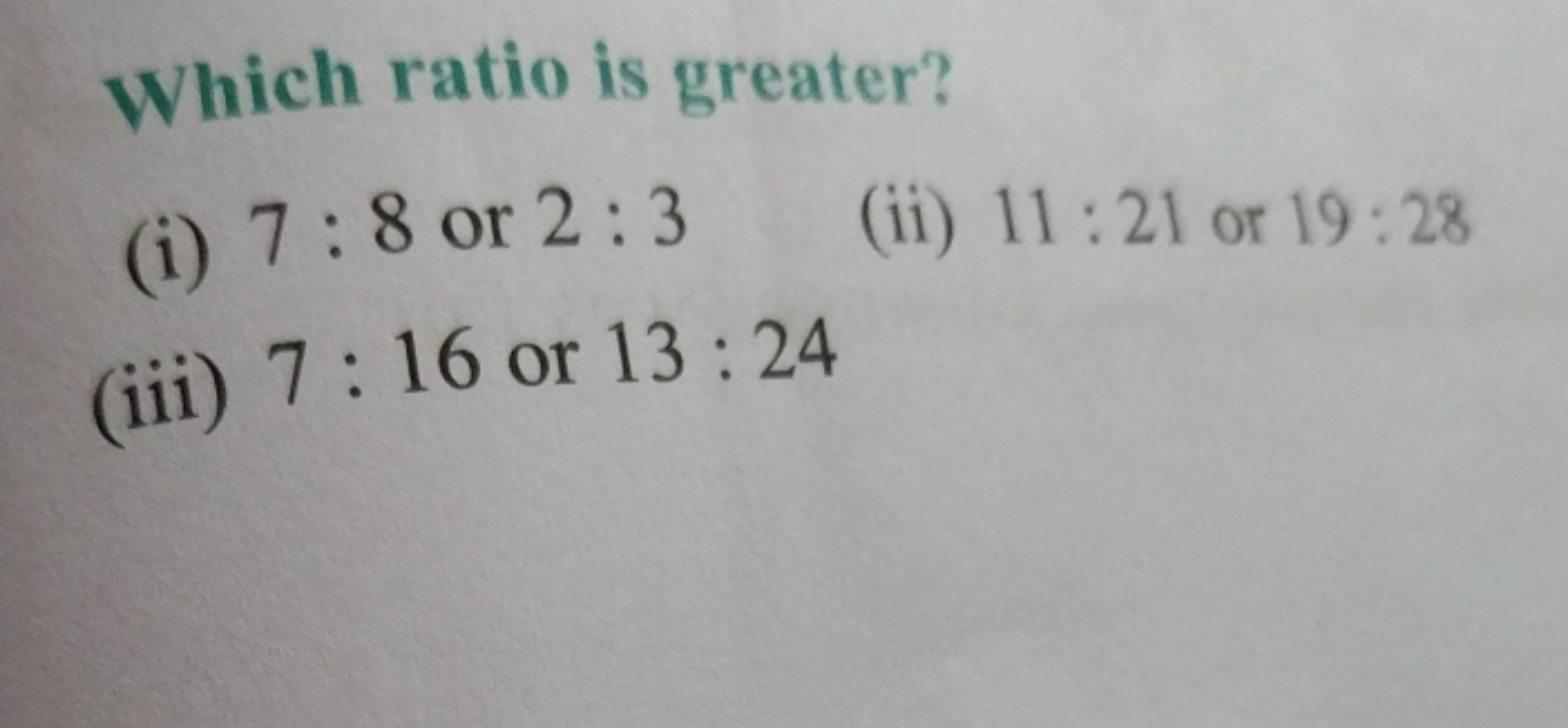 Which ratio is greater?
(i) 7:8 or 2:3
(ii) 11:21 or 19:28
(iii) 7:16 