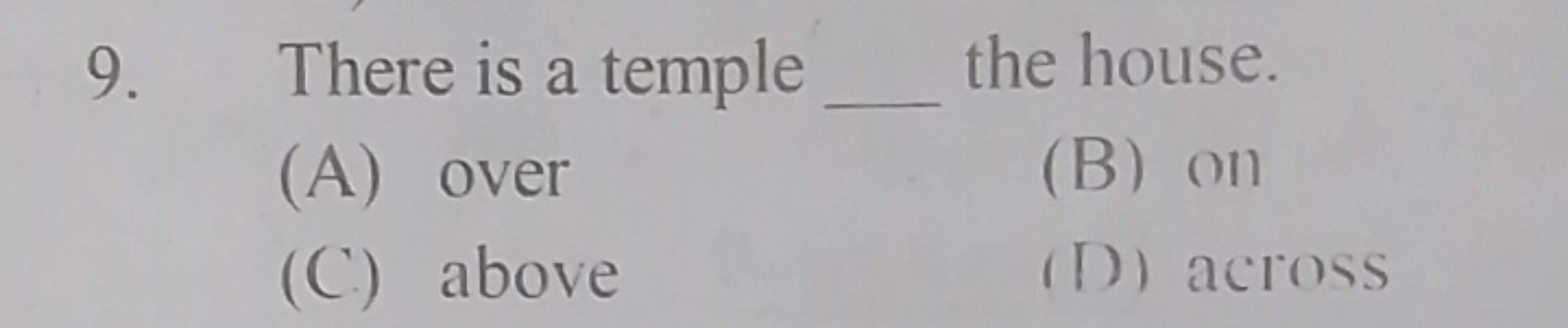 9. There is a temple  the house.
(A) over
(B) on
(C) above
(D) across